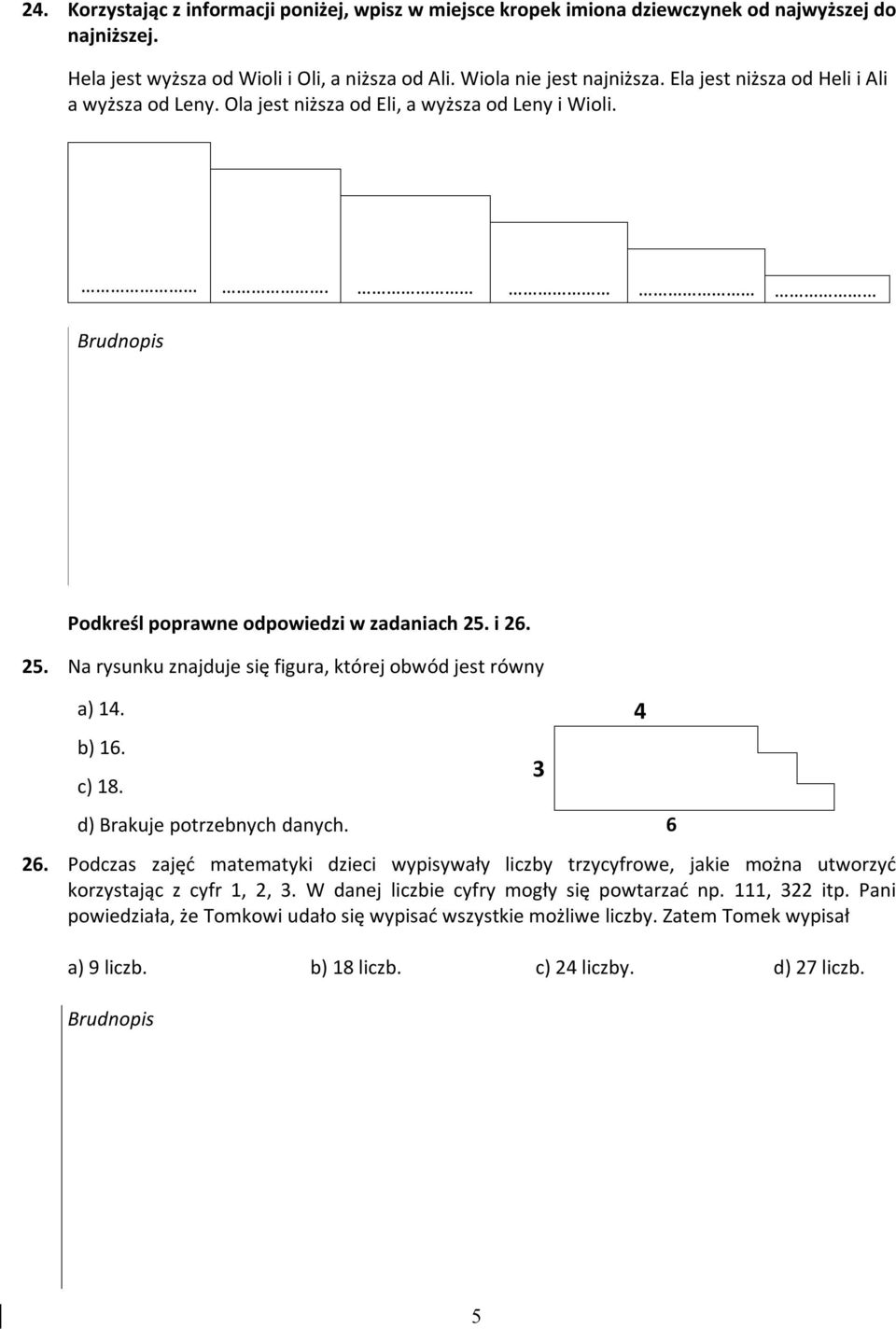 i 26. 25. Na rysunku znajduje się figura, której obwód jest równy a) 14. b) 16. c) 18. d) Brakuje potrzebnych danych. 26. Podczas zajęć matematyki dzieci wypisywały liczby trzycyfrowe, jakie można utworzyć korzystając z cyfr 1, 2, 3.