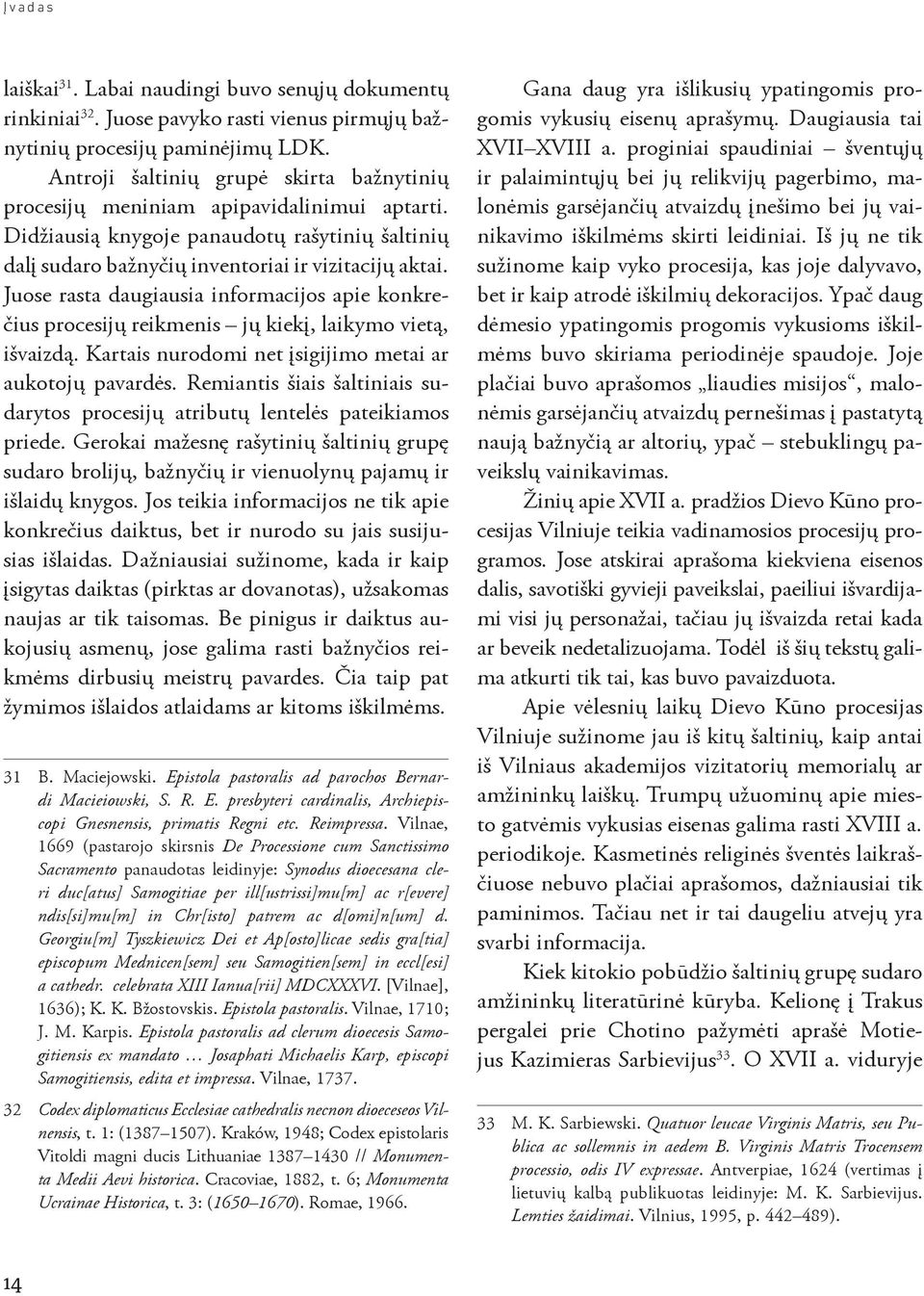 Juose rasta daugiausia informacijos apie konkrečius procesijų reikmenis jų kiekį, laikymo vietą, išvaizdą. Kartais nurodomi net įsigijimo metai ar aukotojų pavardės.