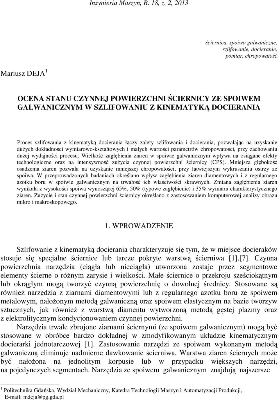 DOCIERANIA Proces szlifowania z kinematyką docierania łączy zalety szlifowania i docierania, pozwalając na uzyskanie duŝych dokładności wymiarowo-kształtowych i małych wartości parametrów