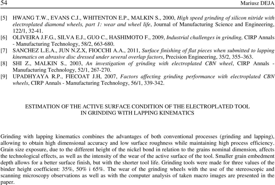 , SILVA E.J., GUO C., HASHIMOTO F., 2009, Industrial challenges in grinding, CIRP Annals - Manufacturing Technology, 58/2, 663-680. [7] SANCHEZ L.E.A., JUN N.Z.X, FIOCCHI A.A., 2011, Surface finishing of flat pieces when submitted to lapping kinematics on abrasive disc dressed under several overlap factors, Precision Engineering, 35/2, 355 363.