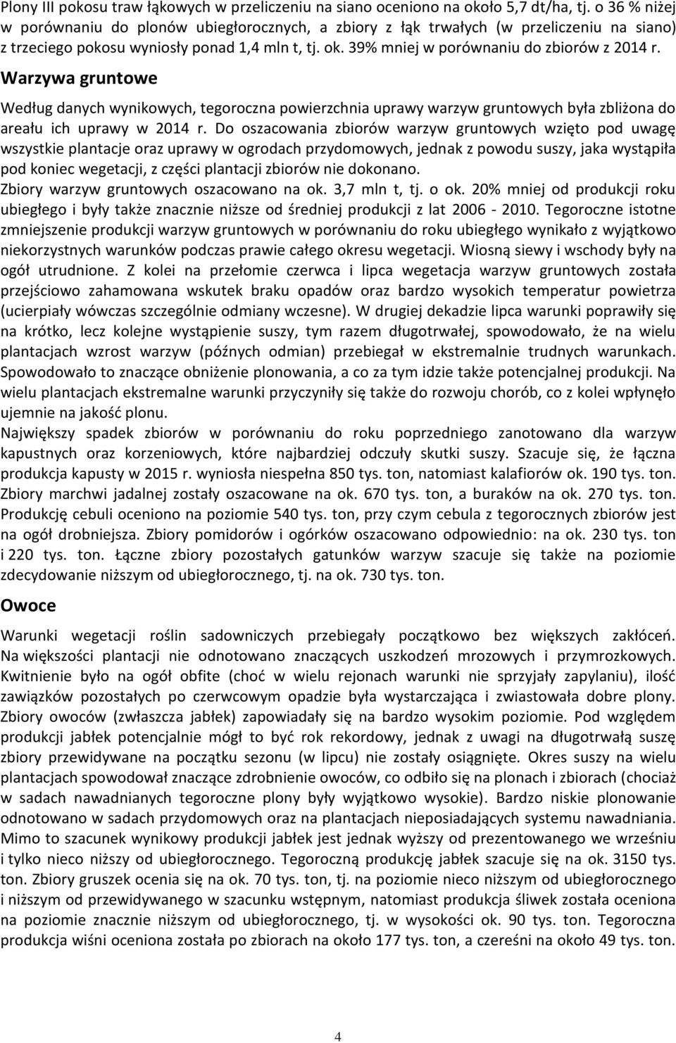 Warzywa gruntowe Według danych wynikowych, tegoroczna powierzchnia uprawy warzyw gruntowych była zbliżona do areału ich uprawy w 2014 r.