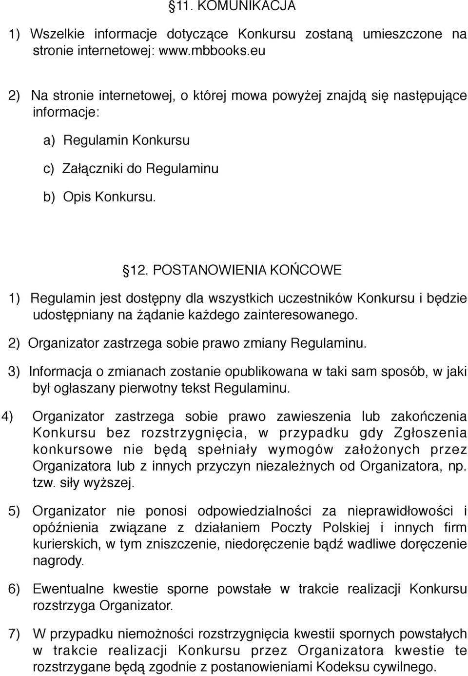 POSTANOWIENIA KOŃCOWE 1) Regulamin jest dostępny dla wszystkich uczestników Konkursu i będzie udostępniany na żądanie każdego zainteresowanego. 2) Organizator zastrzega sobie prawo zmiany Regulaminu.