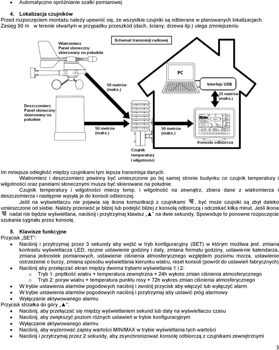Wiatromierz i deszczomierz powinny być umieszczone po tej samej stronie budynku co czujnik temperatury i wilgotności oraz panelami słonecznymi musza być skierowane na południe.