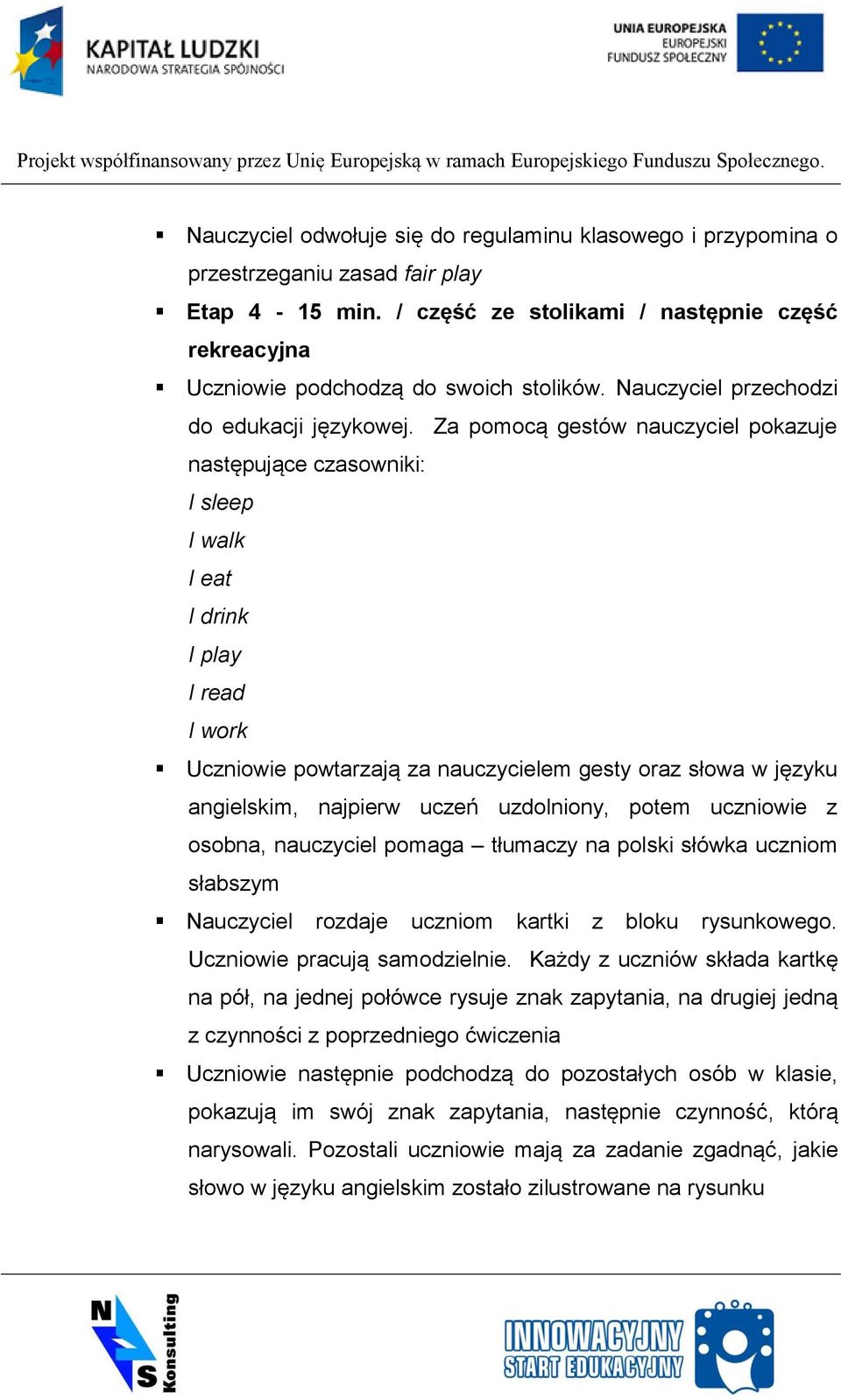 Za pomocą gestów nauczyciel pokazuje następujące czasowniki: I sleep I walk I eat I drink I play I read I work Uczniowie powtarzają za nauczycielem gesty oraz słowa w języku angielskim, najpierw