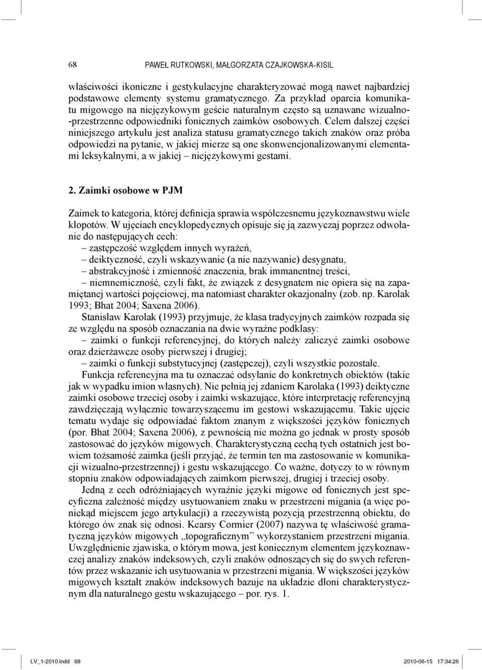 Celem dalszej części niniejszego artykułu jest analiza statusu gramatycznego takich znaków oraz próba odpowiedzi na pytanie, w jakiej mierze są one skonwencjonalizowanymi elementami leksykalnymi, a w