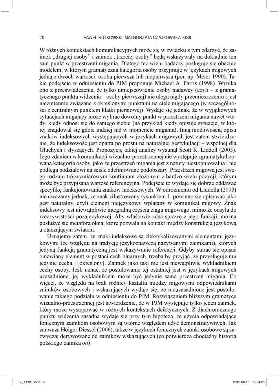 Dlatego też wielu badaczy posługuje się obecnie modelem, w którym gramatyczna kategoria osoby przyjmuje w językach migowych jedną z dwóch wartości: osoba pierwsza lub niepierwsza (por. np.