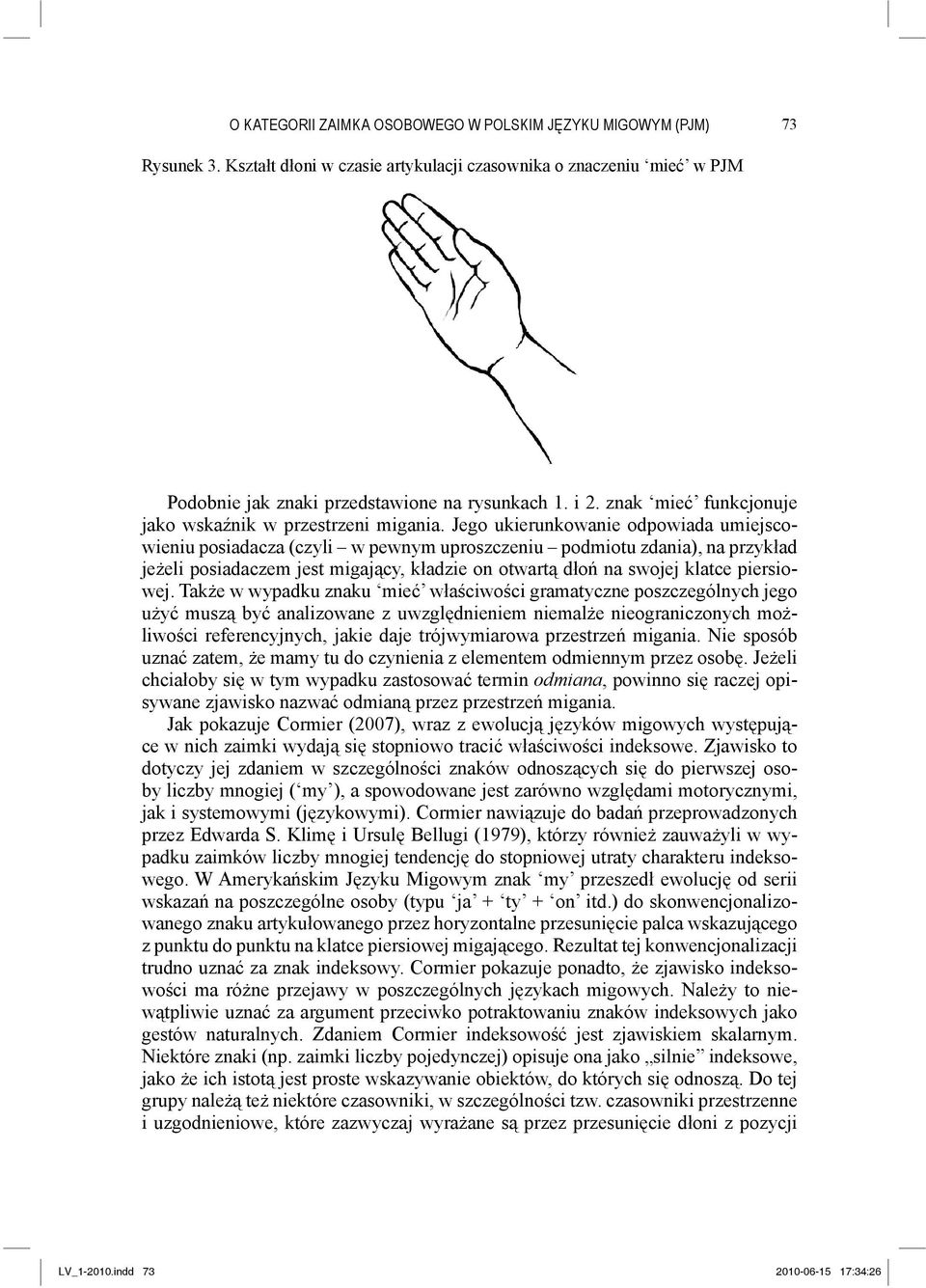 Jego ukierunkowanie odpowiada umiejscowieniu posiadacza (czyli w pewnym uproszczeniu podmiotu zdania), na przykład jeżeli posiadaczem jest migający, kładzie on otwartą dłoń na swojej klatce