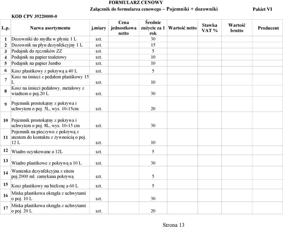 5 4 Podajnik na papier toaletowy szt. 10 5 Podajnik na papier Jumbo szt. 10 6 Kosz plastikowy z pokrywą a 40 L szt. 5 7 Kosz na śmieci z pedałem plastikowy 15 L szt.