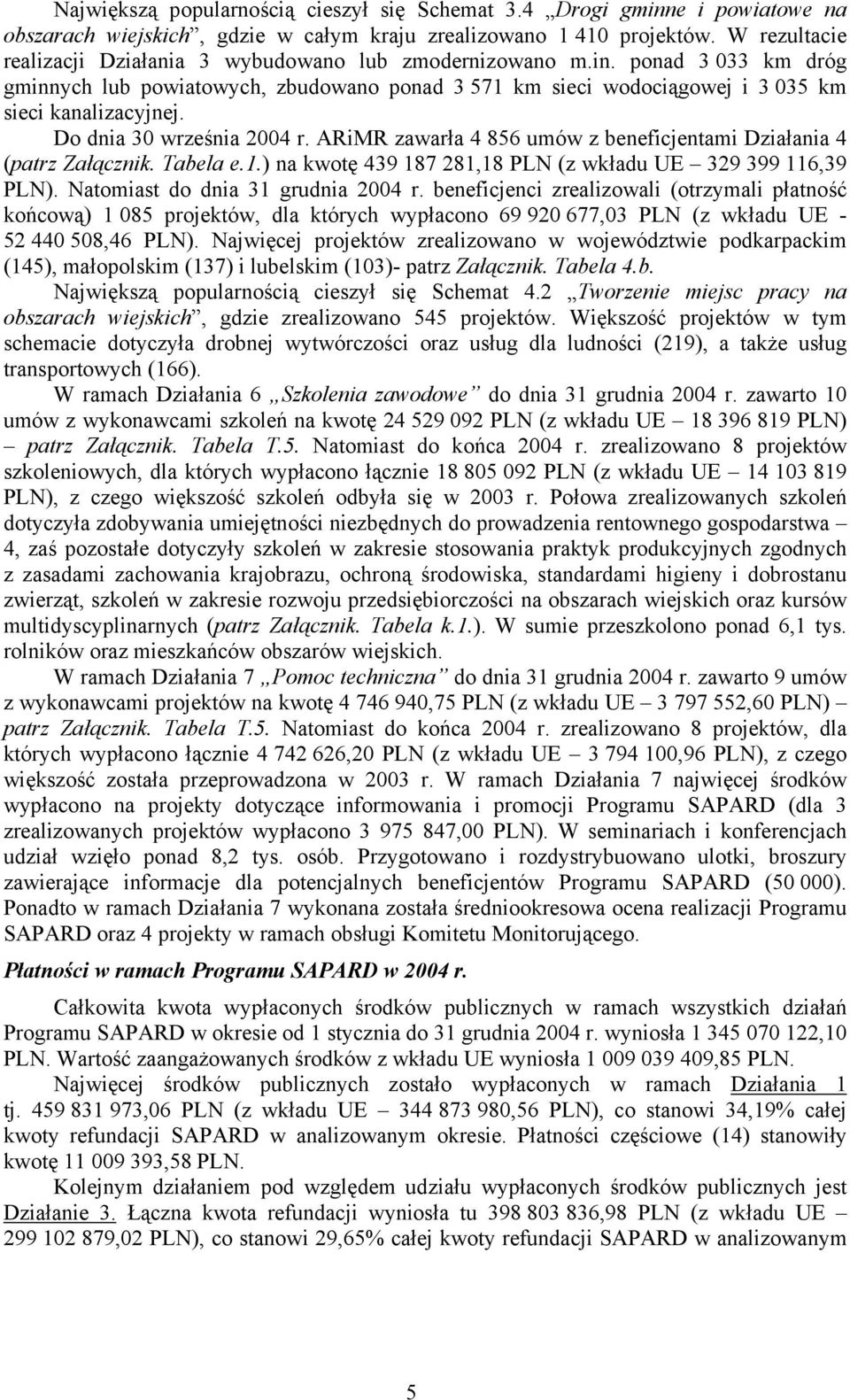 Do dnia 30 września 2004 r. ARiMR zawarła 4 856 umów z beneficjentami Działania 4 (patrz Załącznik. Tabela e.1.) na kwotę 439 187 281,18 PLN (z wkładu UE 329 399 116,39 PLN).