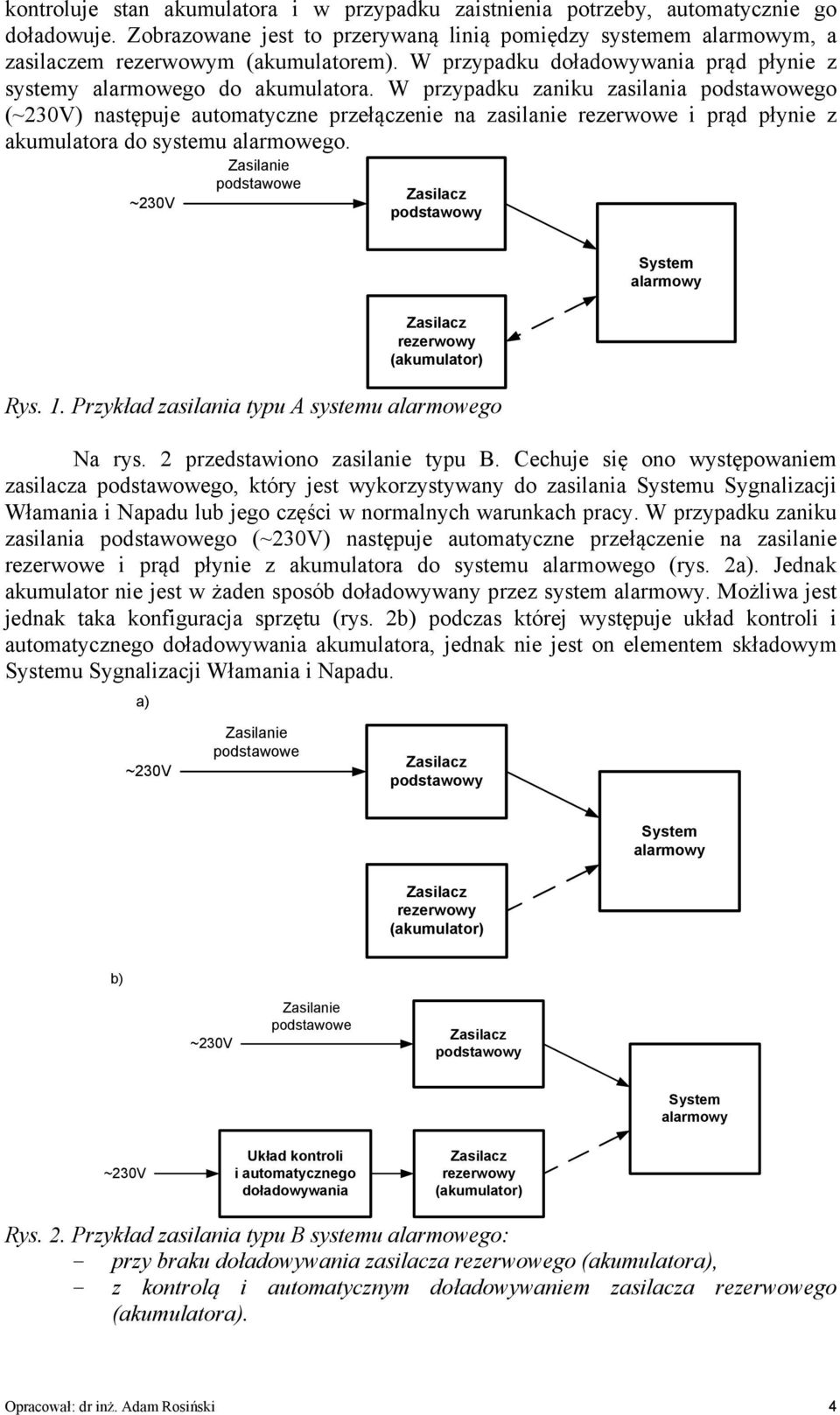 W przypadku zaniku zasilania podstawowego (~230V) następuje automatyczne przełączenie na zasilanie rezerwowe i prąd płynie z akumulatora do systemu alarmowego.