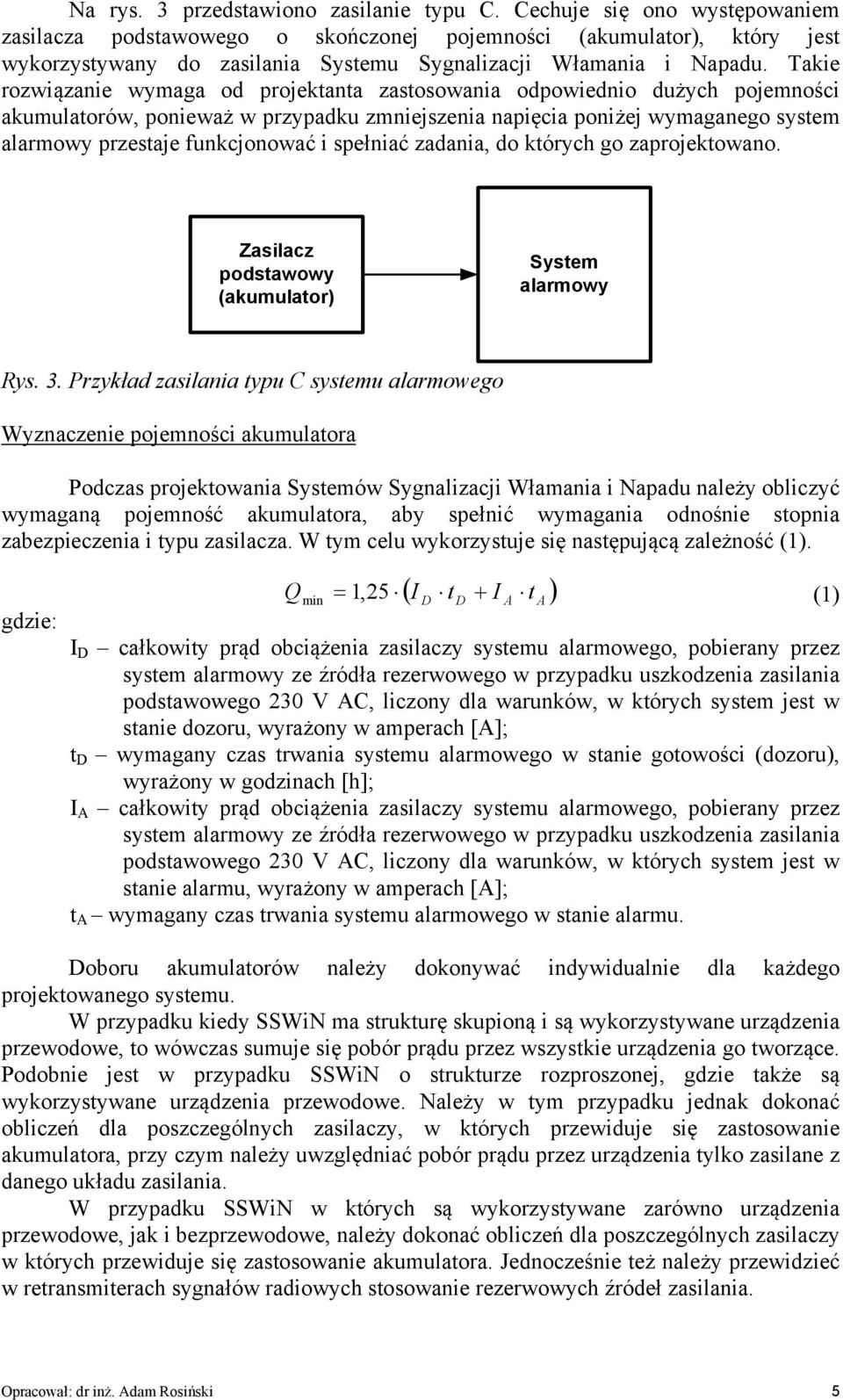 Takie rozwiązanie wymaga od projektanta zastosowania odpowiednio dużych pojemności akumulatorów, ponieważ w przypadku zmniejszenia napięcia poniżej wymaganego system alarmowy przestaje funkcjonować i