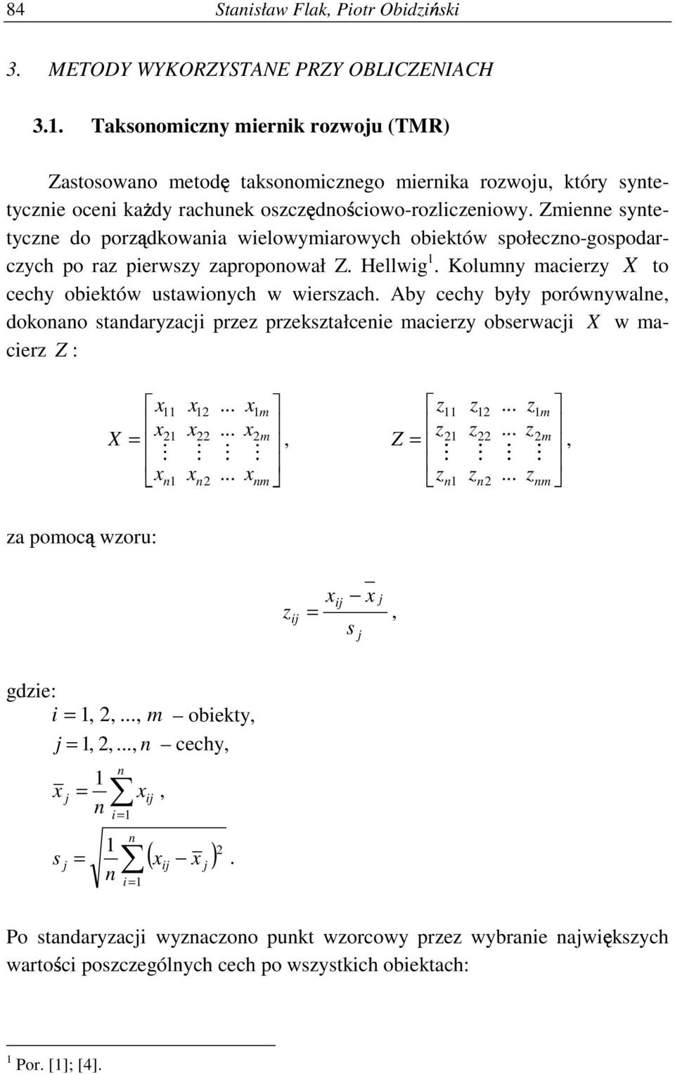Aby cechy były porównywalne, dokonano standaryzacji przez przekształcenie macierzy obserwacji X w macierz Z : X = 11 12 1m 11 12 1m 21 1 22 2m z z z, Z = 21 22 2m 2 n1 n2......... nm z z... z 8.