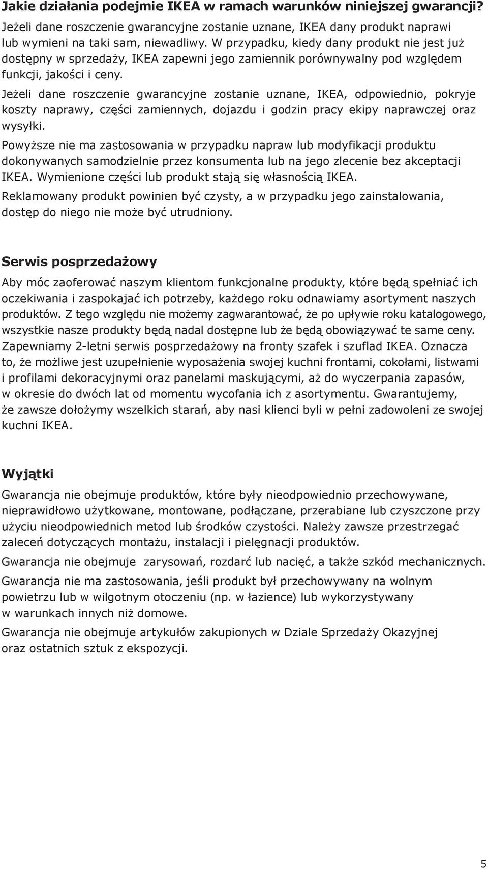 Jeżeli dane roszczenie gwarancyjne zostanie uznane, IKEA, odpowiednio, pokryje koszty naprawy, części zamiennych, dojazdu i godzin pracy ekipy naprawczej oraz wysyłki.