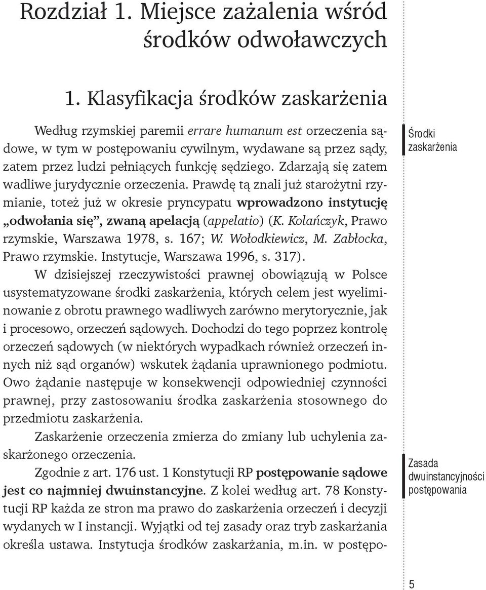 Zdarzają się zatem wadliwe jurydycznie orzeczenia. Prawdę tą znali już starożytni rzymianie, toteż już w okresie pryncypatu wprowadzono instytucję odwołania się, zwaną apelacją (appelatio) (K.