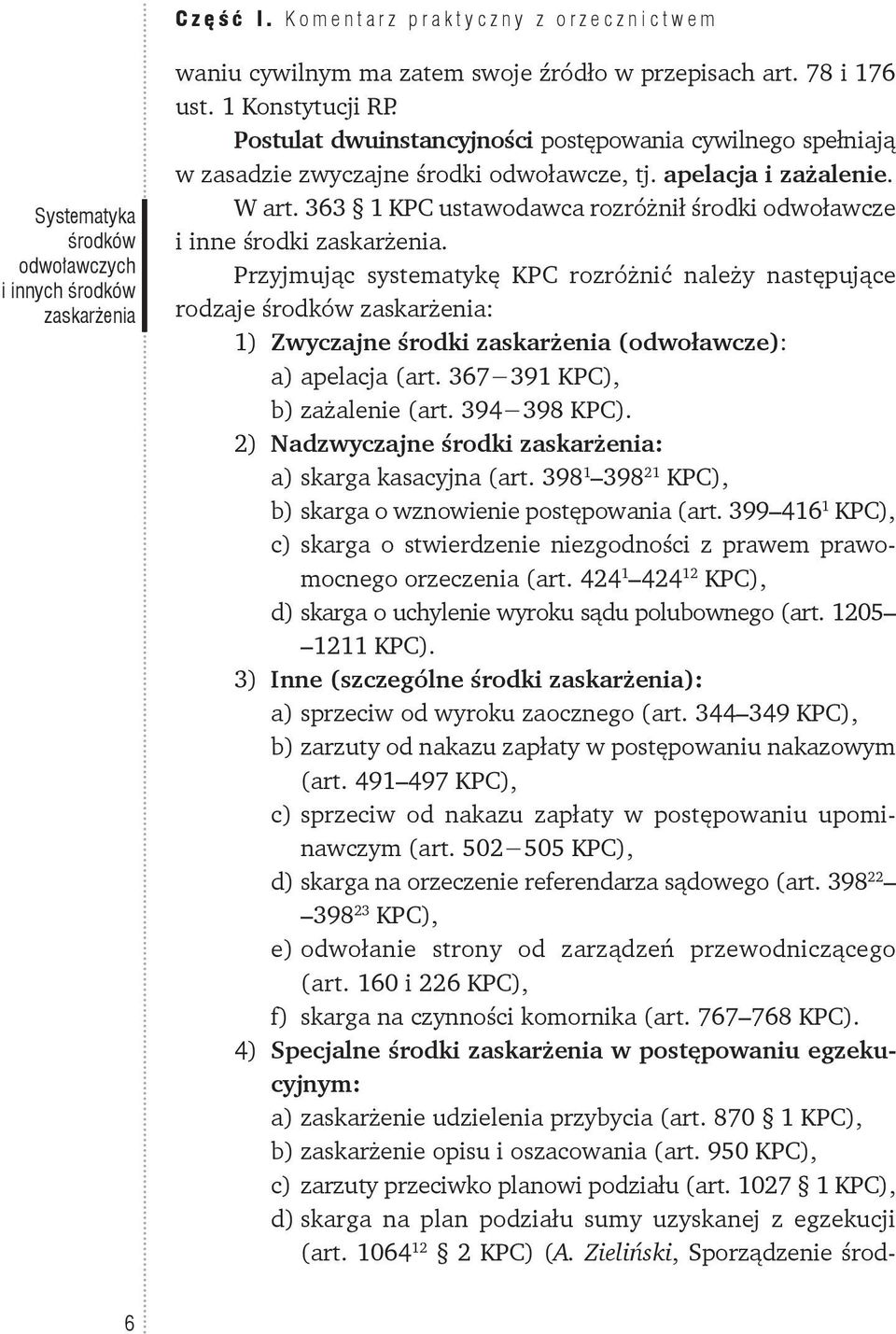 Przyjmując systematykę KPC rozróżnić należy następujące rodzaje środków : 1) Zwyczajne środki (odwoławcze): a) apelacja (art. 367 391 KPC), b) zażalenie (art. 394 398 KPC).