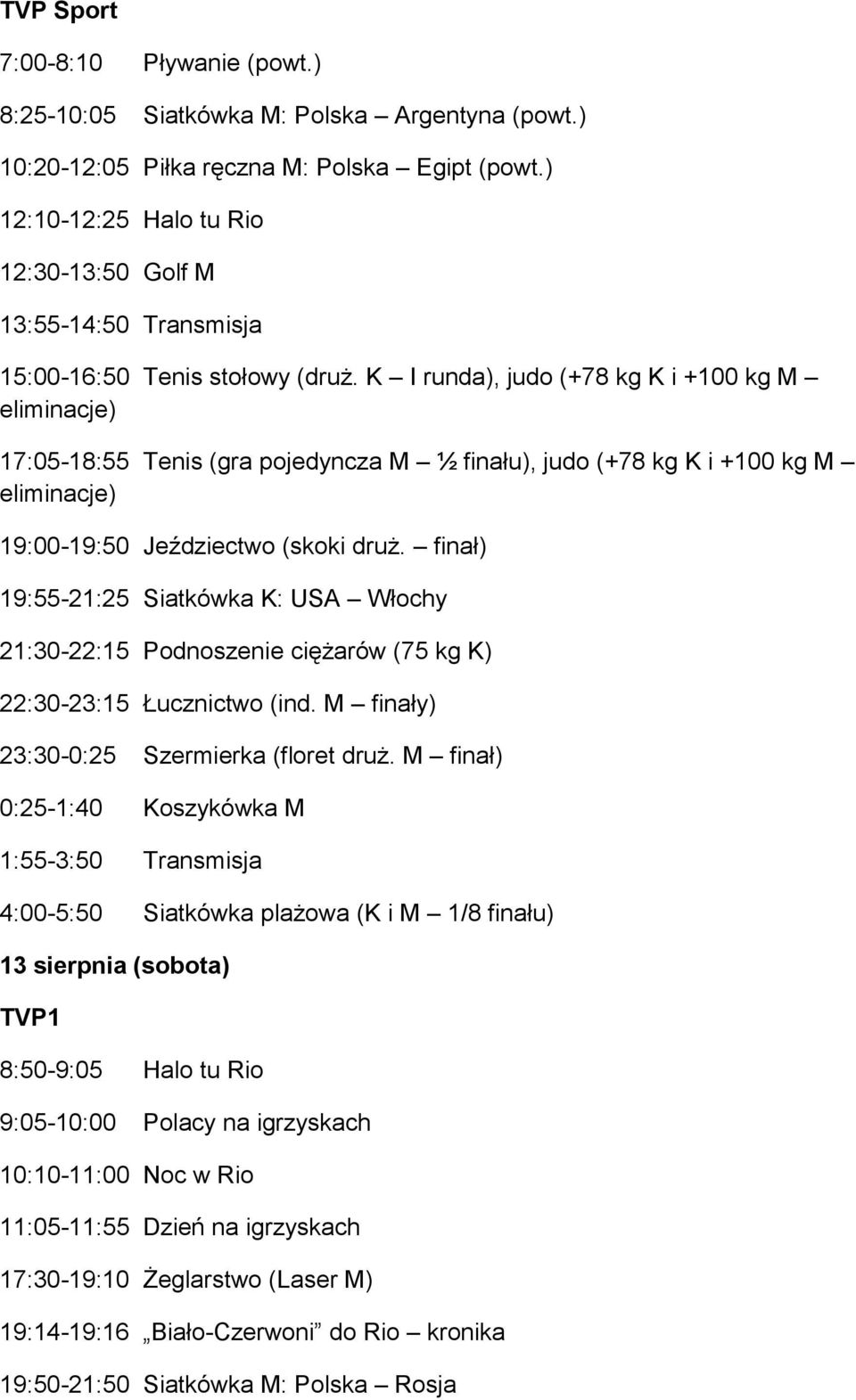 K I runda), judo (+78 kg K i +100 kg M eliminacje) 17:05-18:55 Tenis (gra pojedyncza M ½ finału), judo (+78 kg K i +100 kg M eliminacje) 19:00-19:50 Jeździectwo (skoki druż.