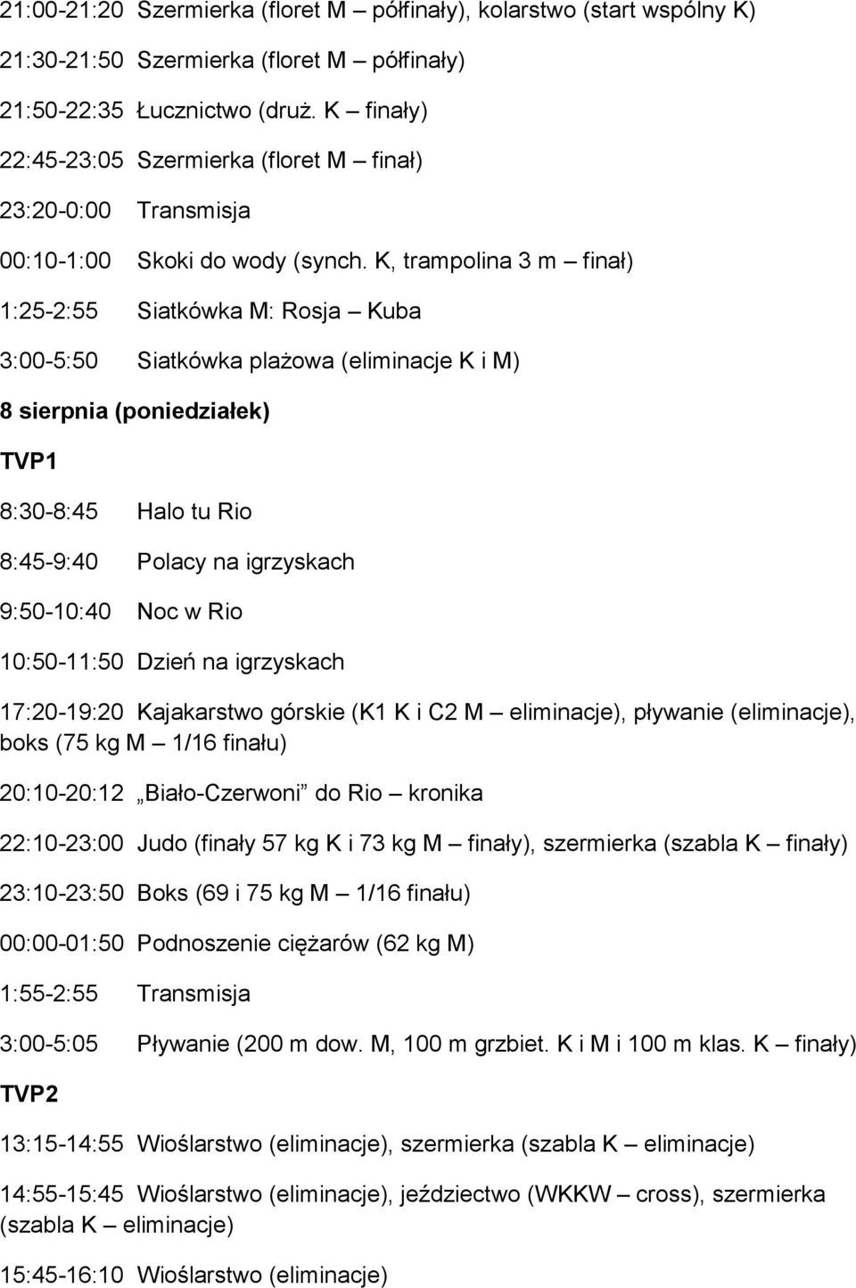 K, trampolina 3 m finał) 1:25-2:55 Siatkówka M: Rosja Kuba 3:00-5:50 Siatkówka plażowa (eliminacje K i M) 8 sierpnia (poniedziałek) 8:30-8:45 Halo tu Rio 8:45-9:40 Polacy na igrzyskach 9:50-10:40 Noc