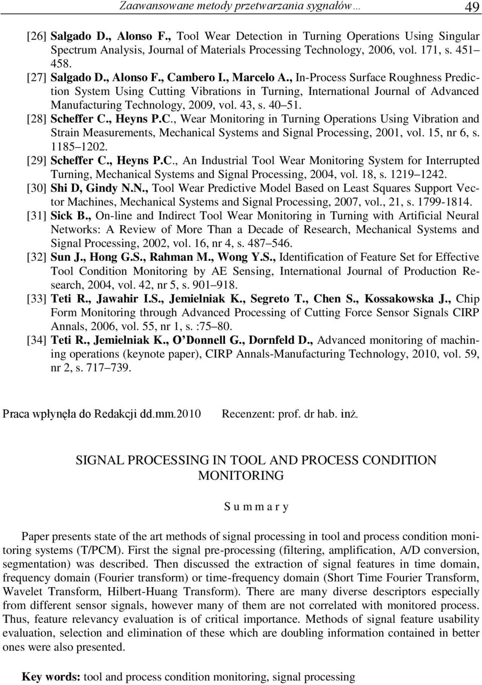 , In-Process Surface Roughness Predcton System Usng Cuttng Vbratons n Turnng, Internatonal Journal of Advanced Manufacturng Technology, 009, vol. 43, s. 40 51. [8] Scheffer C., Heyns P.C., Wear Montorng n Turnng Operatons Usng Vbraton and Stran Measurements, Mechancal Systems and Sgnal Processng, 001, vol.