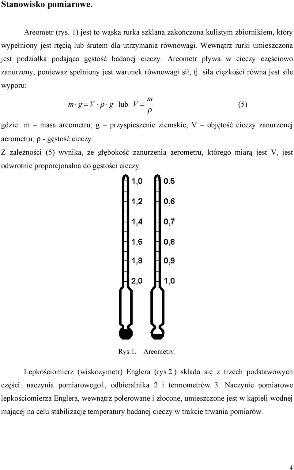 siła ciężkości równa jest sile wyporu: m g = V ρ g lub V m = ρ (5) gdzie: m masa areometru; g przyspieszenie ziemskie; V objętość cieczy zanurzonej aerometru; ρ - gęstość cieczy.