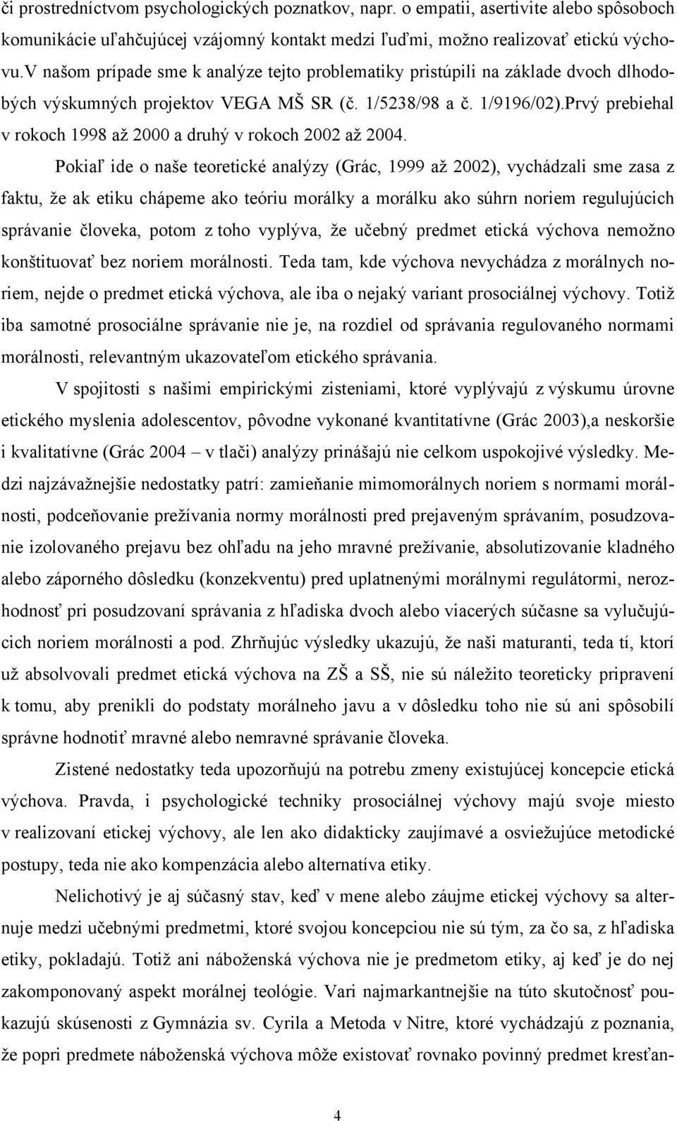 Prvý prebiehal v rokoch 1998 až 2000 a druhý v rokoch 2002 až 2004.