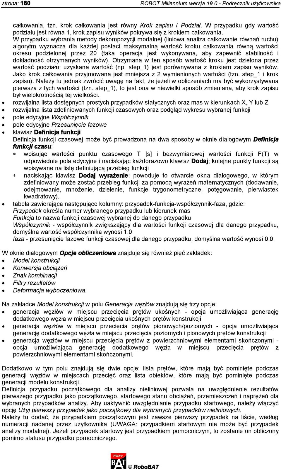 W przypadku wybrania metody dekompozycji modalnej (liniowa analiza całkowanie równań ruchu) algorytm wyznacza dla każdej postaci maksymalną wartość kroku całkowania równą wartości okresu podzielonej