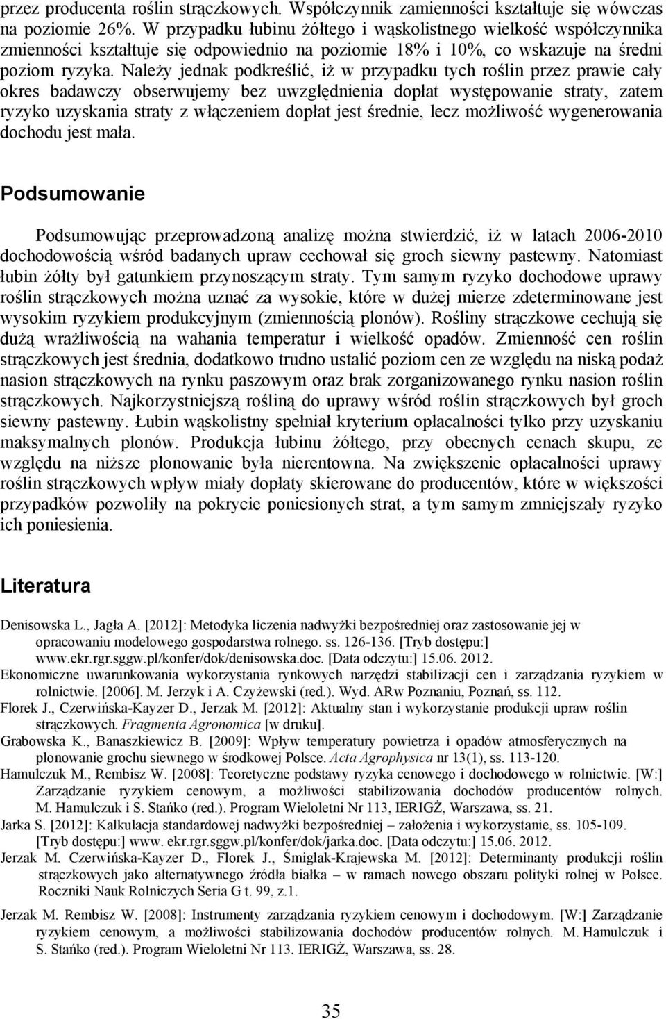 Należy jednak podkreślić, iż w przypadku tych roślin przez prawie cały okres badawczy obserwujemy bez uwzględnienia dopłat występowanie straty, zatem ryzyko uzyskania straty z włączeniem dopłat jest