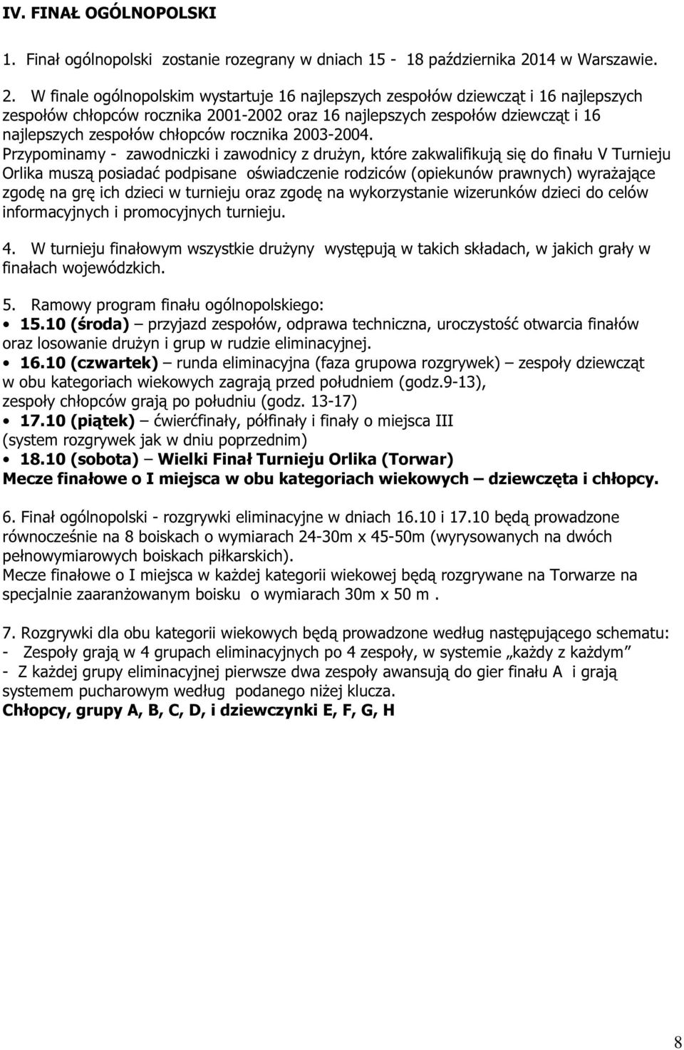 W finale ogólnopolskim wystartuje 16 najlepszych zespołów dziewcząt i 16 najlepszych zespołów chłopców rocznika 2001-2002 oraz 16 najlepszych zespołów dziewcząt i 16 najlepszych zespołów chłopców