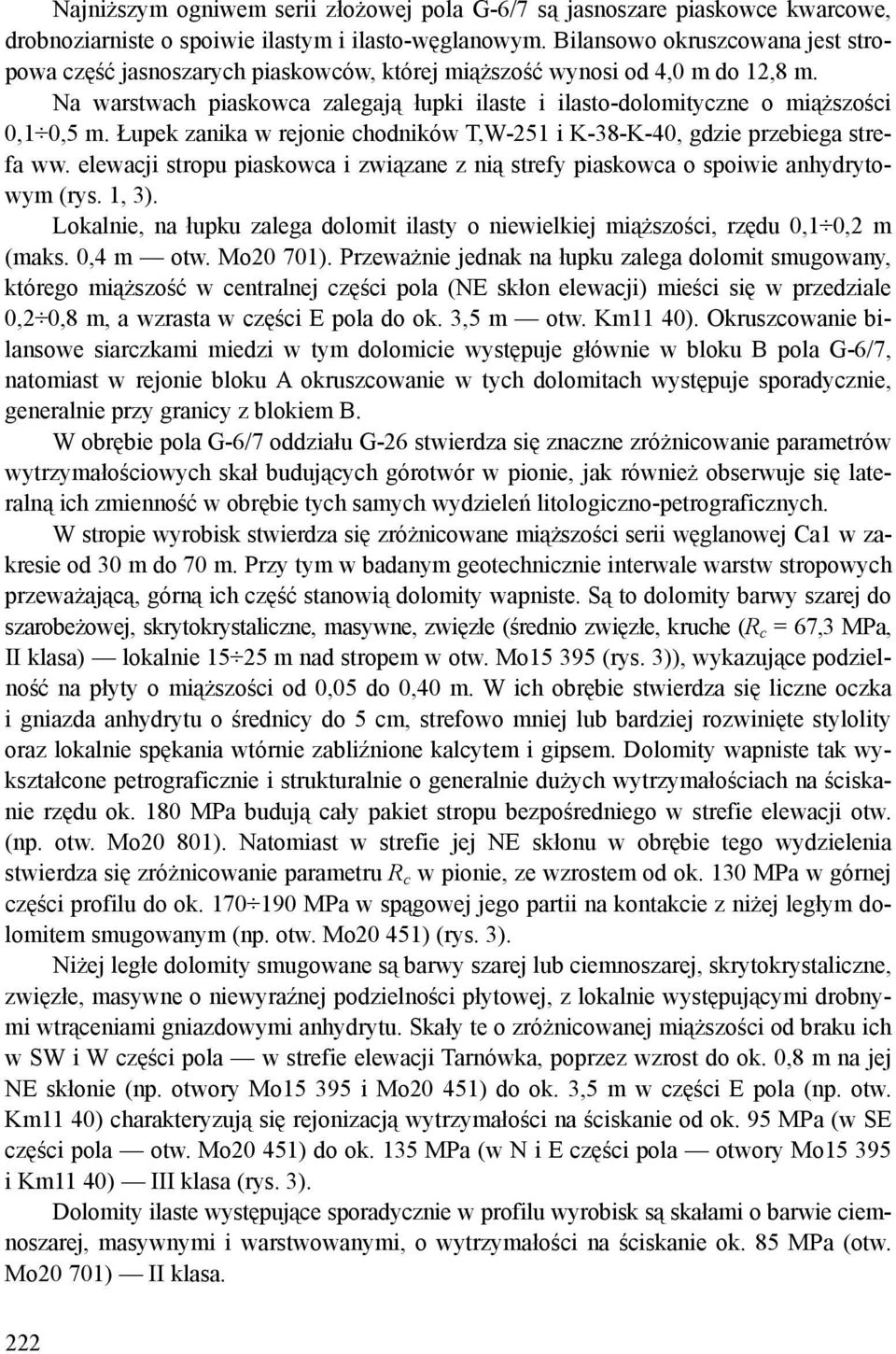 Na warstwach piaskowca zalegają łupki ilaste i ilasto-dolomityczne o miąższości 0,1 0,5 m. Łupek zanika w rejonie chodników T,W-251 i K-38-K-40, gdzie przebiega strefa ww.