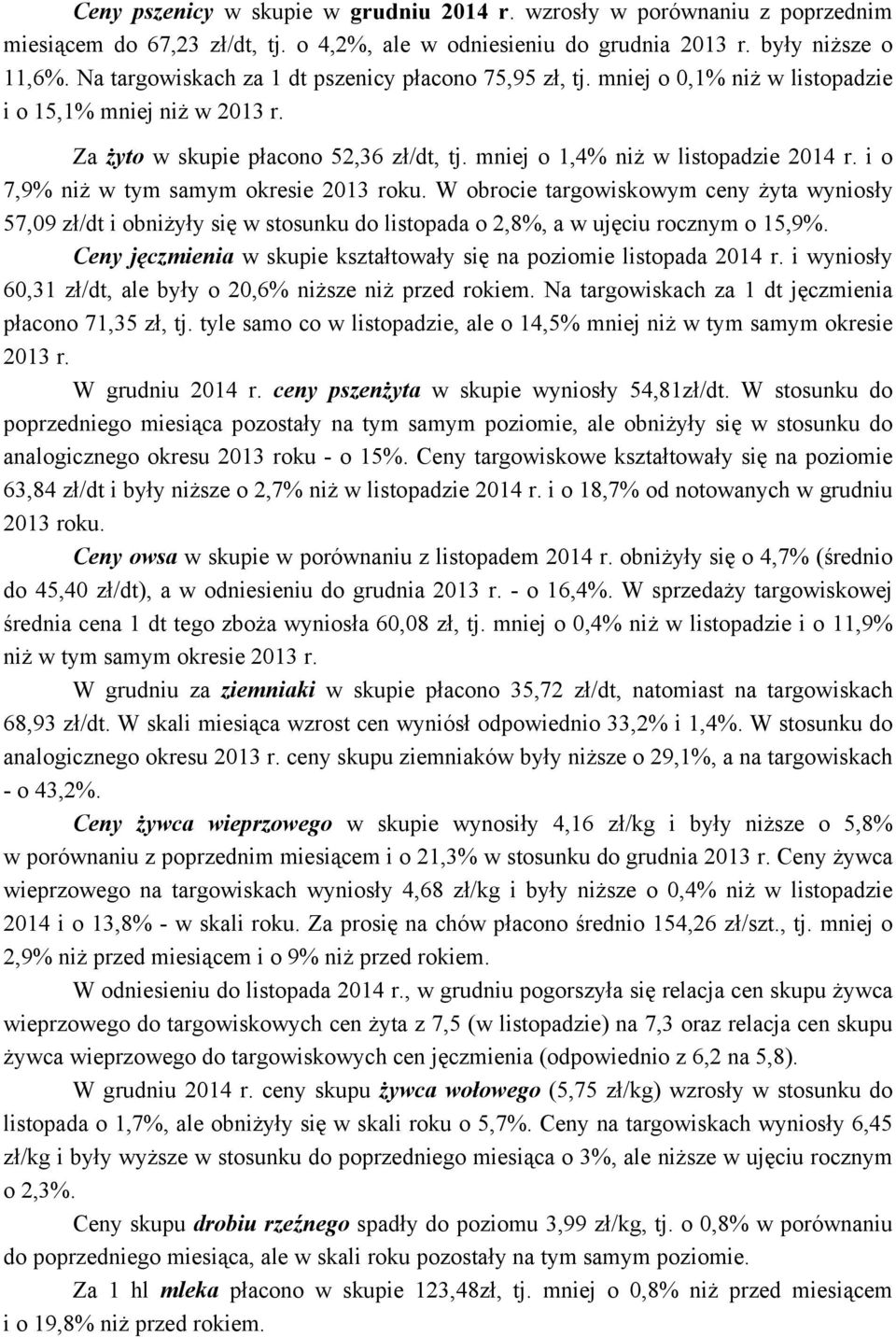 i o 7,9% niż w tym samym okresie 2013 roku. W obrocie targowiskowym ceny żyta wyniosły 57,09 zł/dt i obniżyły się w stosunku do listopada o 2,8%, a w ujęciu rocznym o 15,9%.