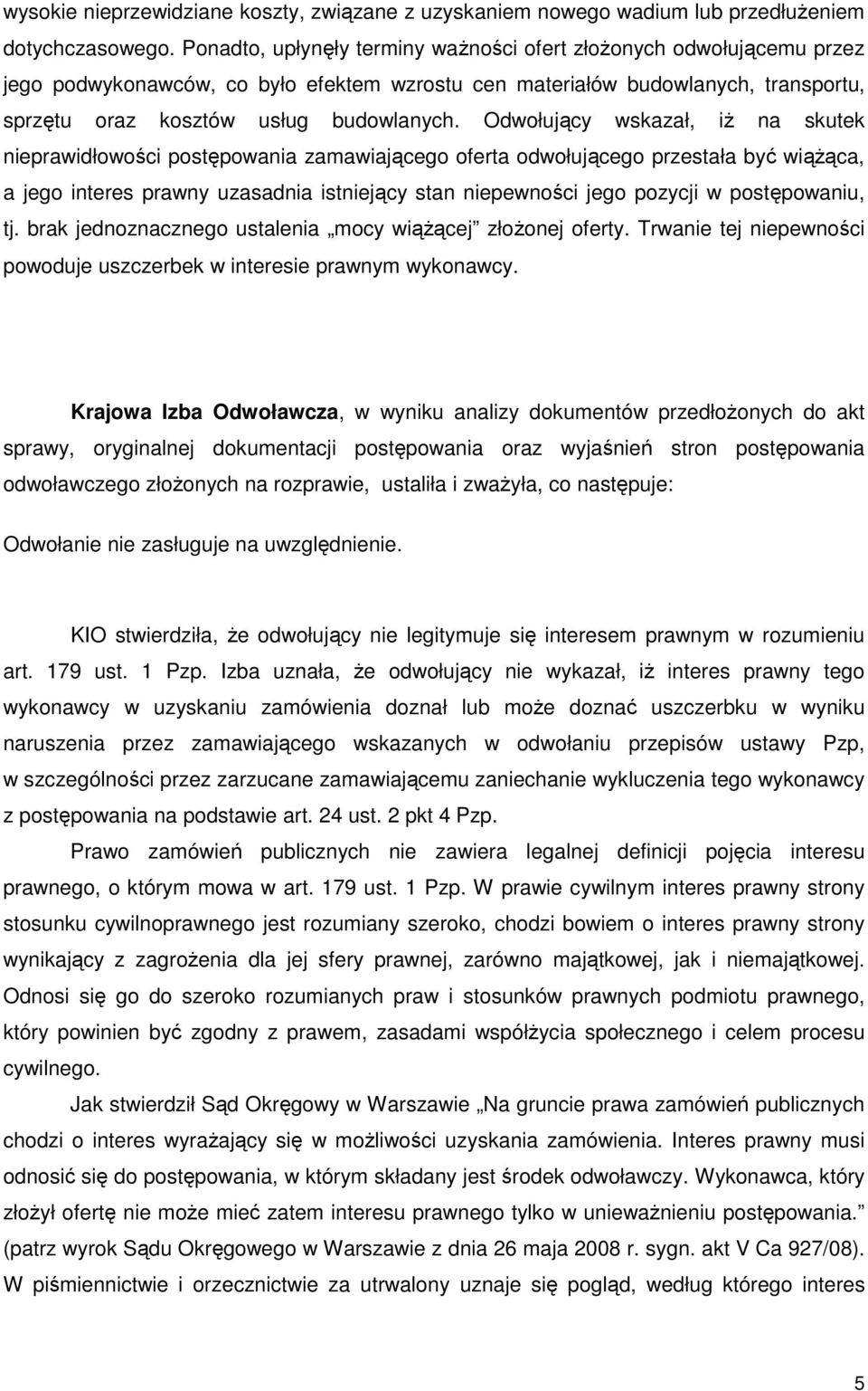 Odwołujący wskazał, iŝ na skutek nieprawidłowości postępowania zamawiającego oferta odwołującego przestała być wiąŝąca, a jego interes prawny uzasadnia istniejący stan niepewności jego pozycji w