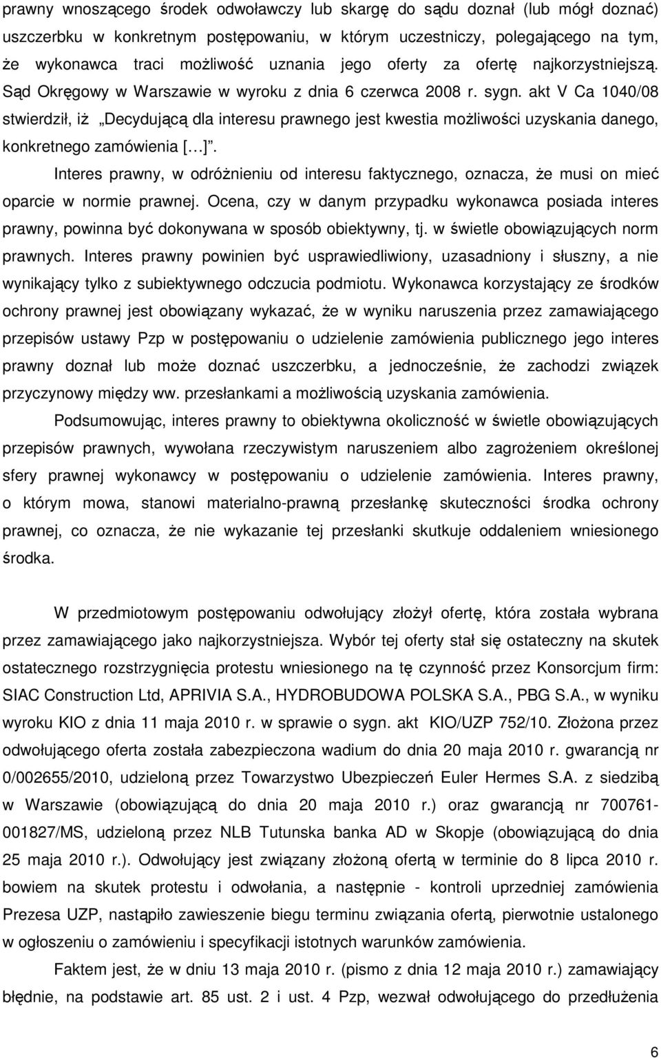 akt V Ca 1040/08 stwierdził, iŝ Decydującą dla interesu prawnego jest kwestia moŝliwości uzyskania danego, konkretnego zamówienia [ ].