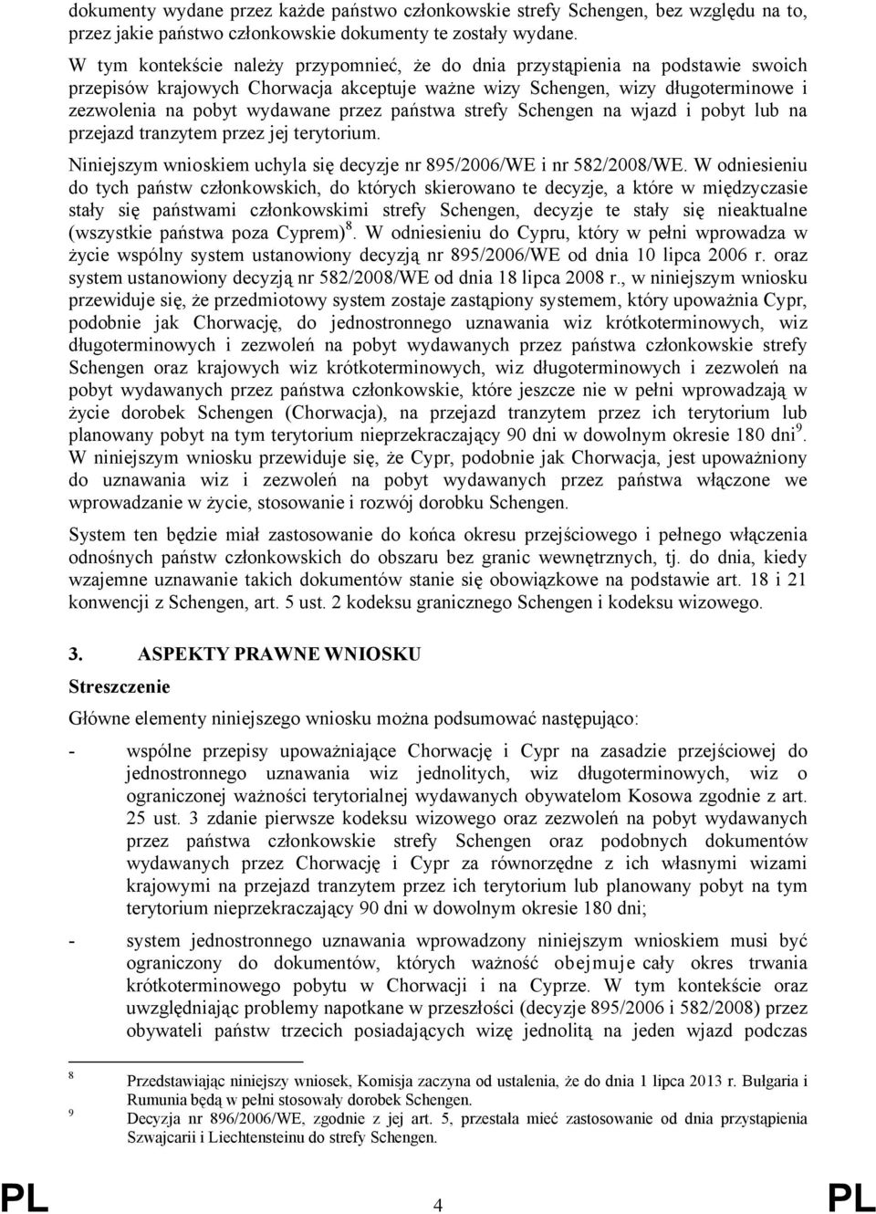 państwa strefy Schengen na wjazd i pobyt lub na przejazd tranzytem przez jej terytorium. Niniejszym wnioskiem uchyla się decyzje nr 895/2006/WE i nr 582/2008/WE.