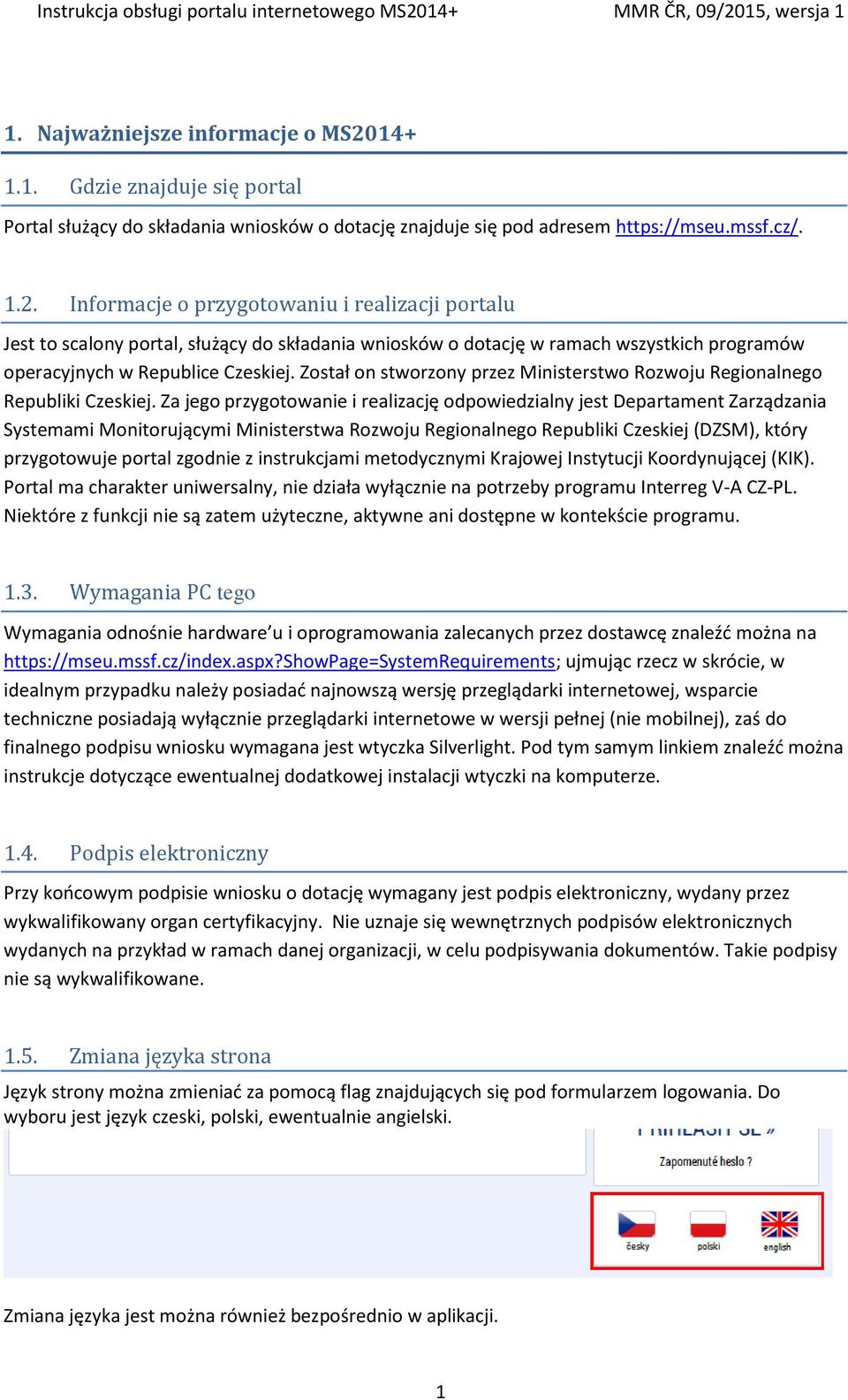 Informacje o przygotowaniu i realizacji portalu Jest to scalony portal, służący do składania wniosków o dotację w ramach wszystkich programów operacyjnych w Republice Czeskiej.