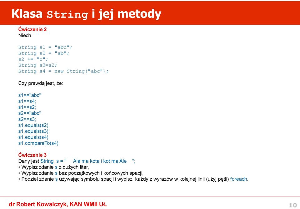 compareto(s4); Ćwiczenie 3 Dany jest String s = " Ala ma kota i kot ma Ale "; Wypisz zdanie s z dużych liter, Wypisz zdanie s bez