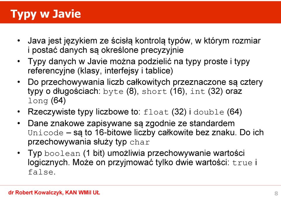 (32) oraz long (64) Rzeczywiste typy liczbowe to: float (32) i double (64) Dane znakowe zapisywane są zgodnie ze standardem Unicode są to 16-bitowe liczby