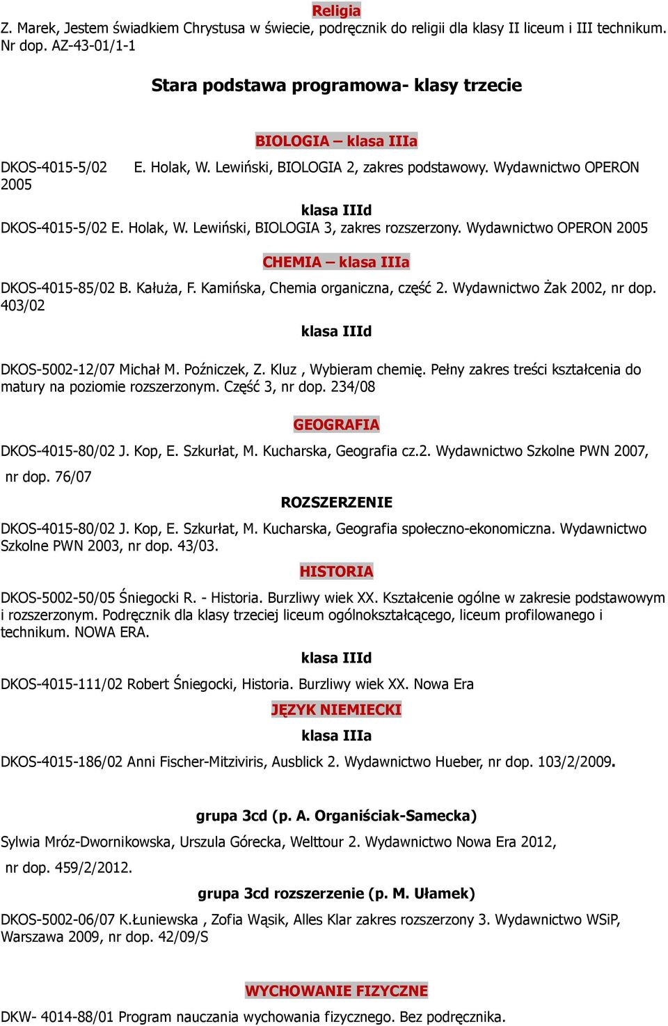 Holak, W. Lewiński, BIOLOGIA 3, zakres rozszerzony. Wydawnictwo OPERON 2005 CHEMIA klasa IIIa DKOS-4015-85/02 B. Kałuża, F. Kamińska, Chemia organiczna, część 2. Wydawnictwo Żak 2002, nr dop.