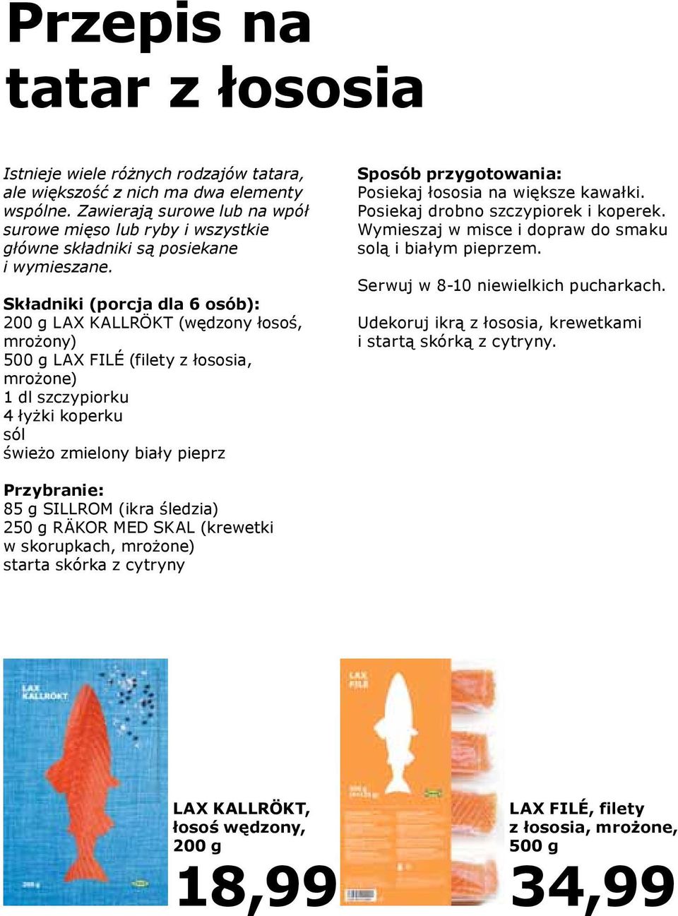 Składniki (porcja dla 6 osób): 200 g LAX KALLRÖKT (wędzony łosoś, mrożony) 500 g LAX FILÉ (filety z łososia, mrożone) 1 dl szczypiorku 4 łyżki koperku sól świeżo zmielony biały pieprz Sposób