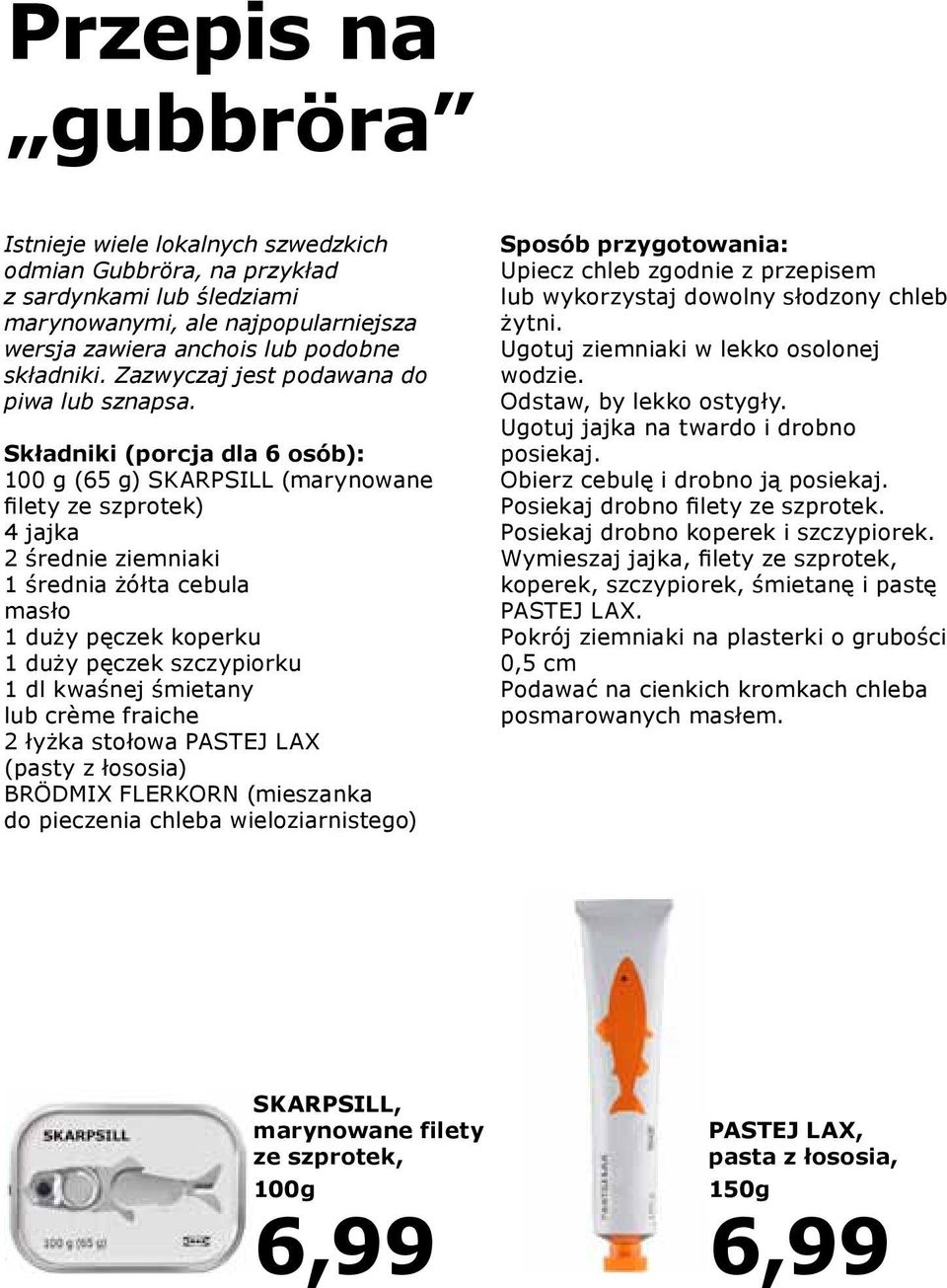 Składniki (porcja dla 6 osób): 100 g (65 g) SKARPSILL (marynowane filety ze szprotek) 4 jajka 2 średnie ziemniaki 1 średnia żółta cebula masło 1 duży pęczek koperku 1 duży pęczek szczypiorku 1 dl