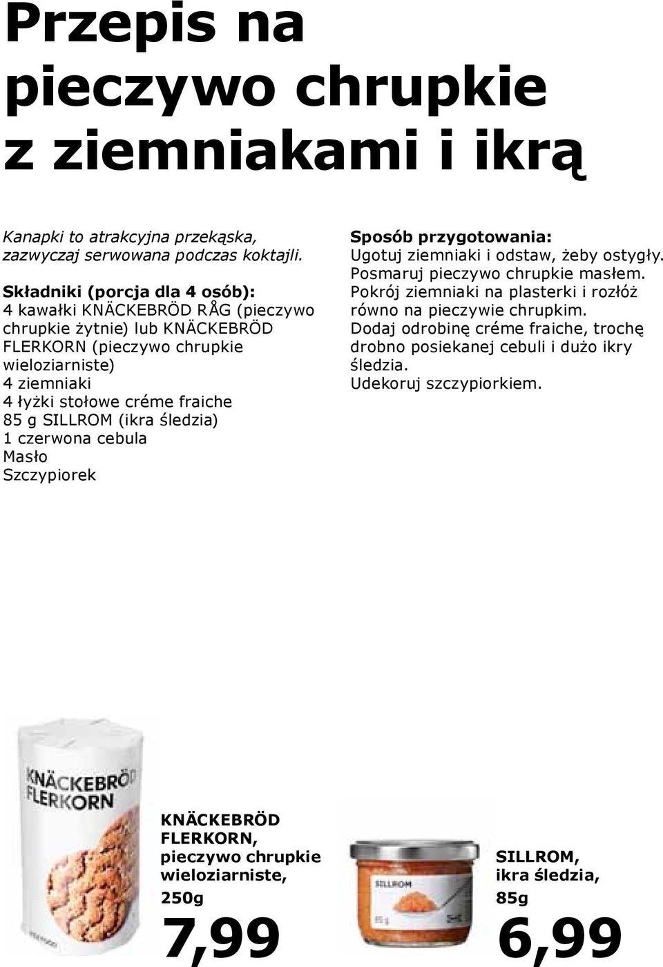 fraiche 85 g SILLROM (ikra śledzia) 1 czerwona cebula Masło Szczypiorek Sposób przygotowania: Ugotuj ziemniaki i odstaw, żeby ostygły. Posmaruj pieczywo chrupkie masłem.