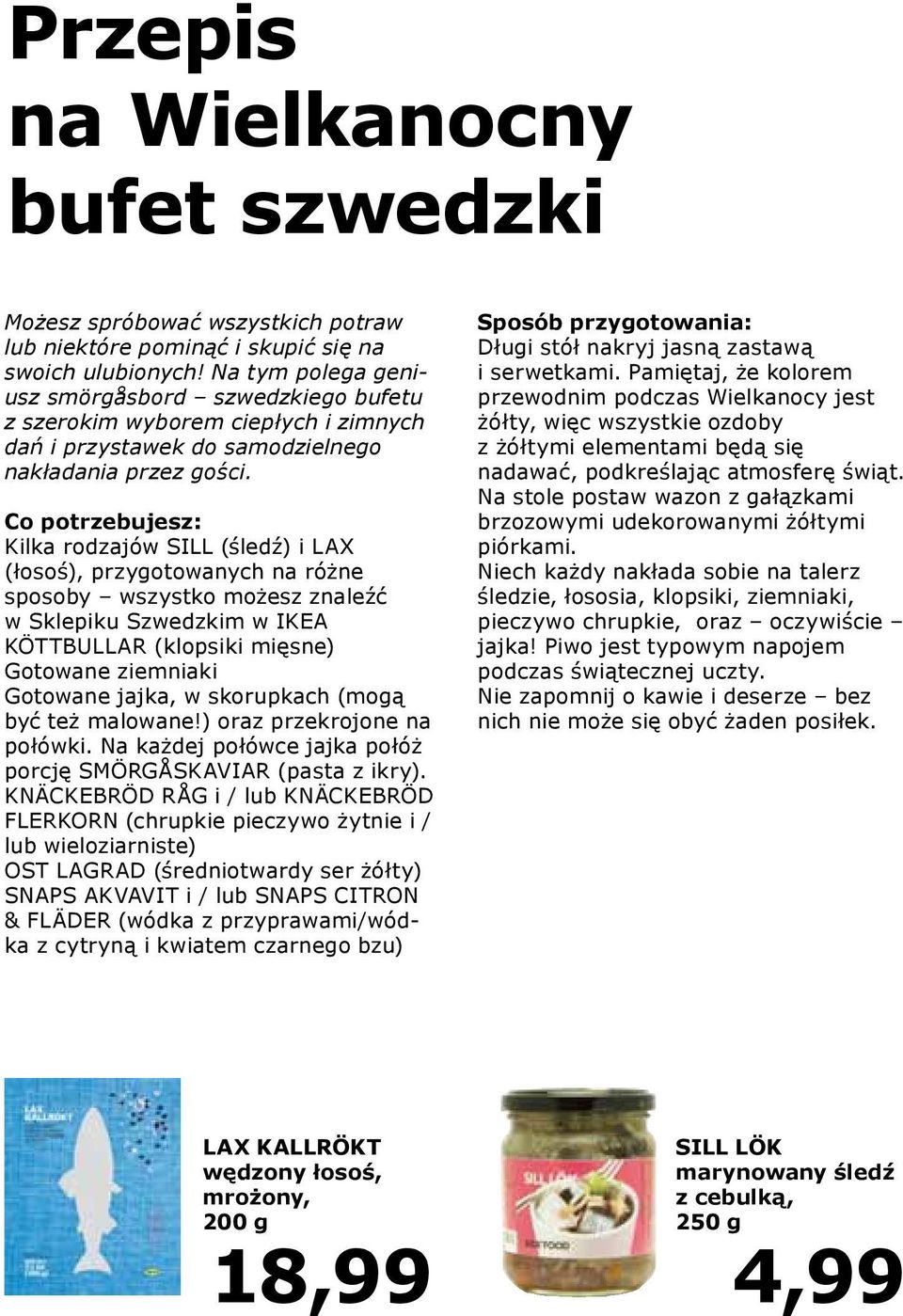 Co potrzebujesz: Kilka rodzajów SILL (śledź) i LAX (łosoś), przygotowanych na różne sposoby wszystko możesz znaleźć w Sklepiku Szwedzkim w IKEA KÖTTBULLAR (klopsiki mięsne) Gotowane ziemniaki