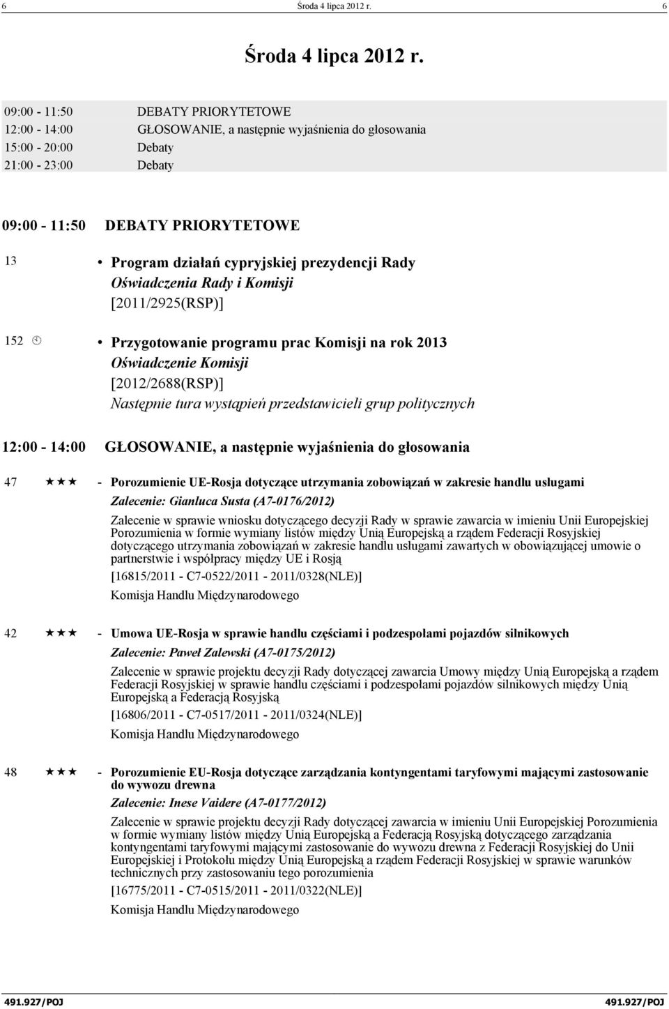prezydencji Rady Oświadczenia Rady i Komisji [2011/2925(RSP)] 152 À Przygotowanie programu prac Komisji na rok 2013 Oświadczenie Komisji [2012/2688(RSP)] Następnie tura wystąpień przedstawicieli grup