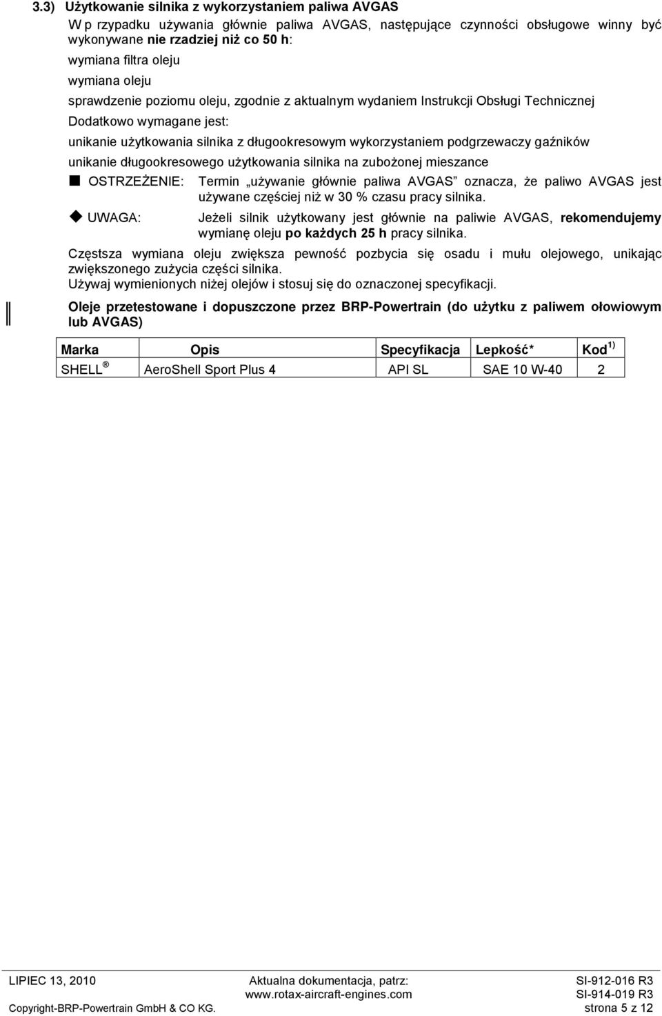 gaźników unikanie długookresowego użytkowania silnika na zubożonej mieszance OSTRZEŻENIE: Termin używanie głównie paliwa AVGAS oznacza, że paliwo AVGAS jest używane częściej niż w 30 % czasu pracy