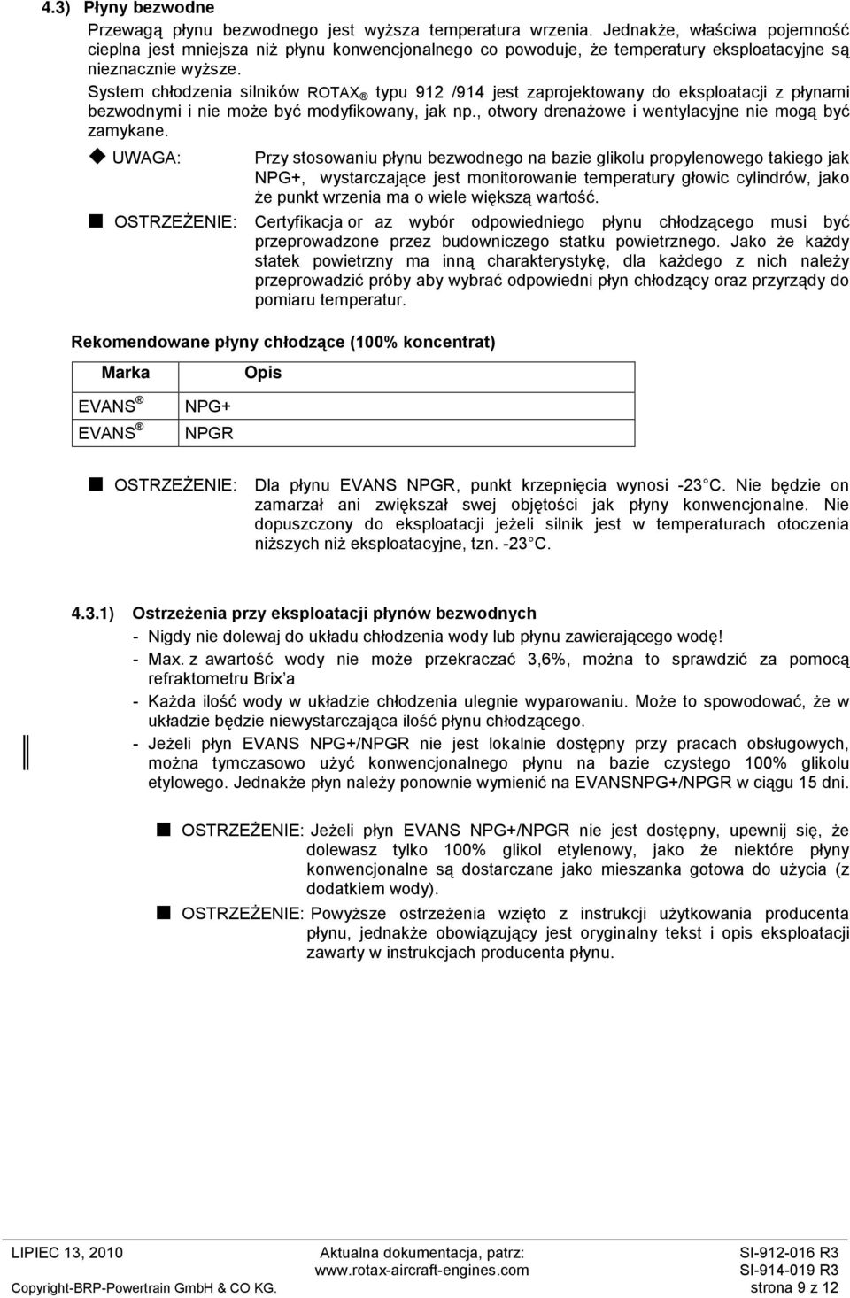 System chłodzenia silników ROTAX typu 912 /914 jest zaprojektowany do eksploatacji z płynami bezwodnymi i nie może być modyfikowany, jak np., otwory drenażowe i wentylacyjne nie mogą być zamykane.