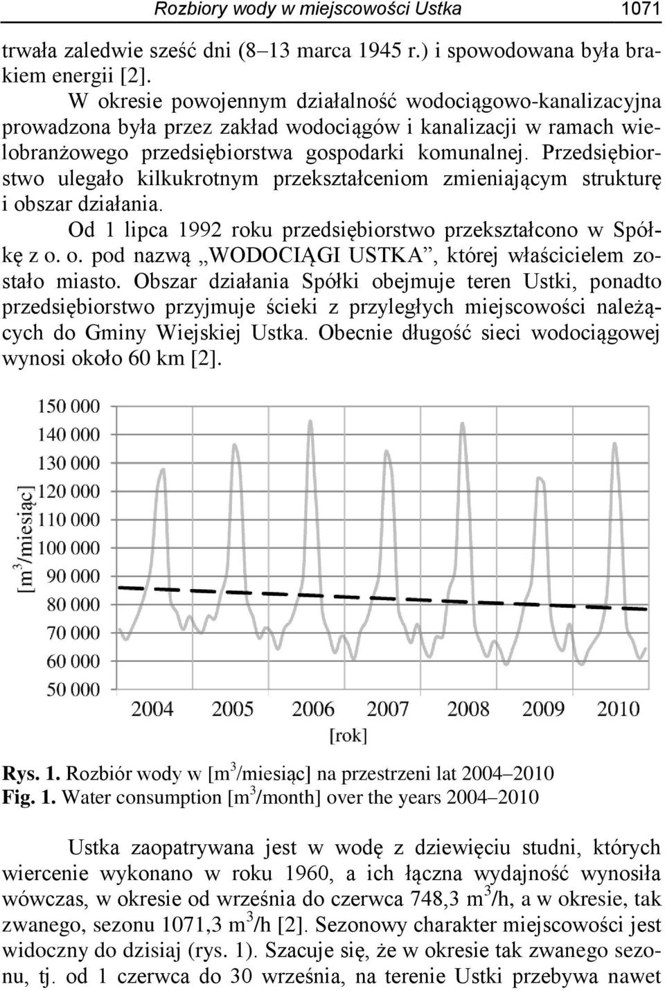 Przedsiębiorstwo ulegało kilkukrotnym przekształceniom zmieniającym strukturę i obszar działania. Od 1 lipca 1992 roku przedsiębiorstwo przekształcono w Spółkę z o. o. pod nazwą WODOCIĄGI USTKA, której właścicielem zostało miasto.