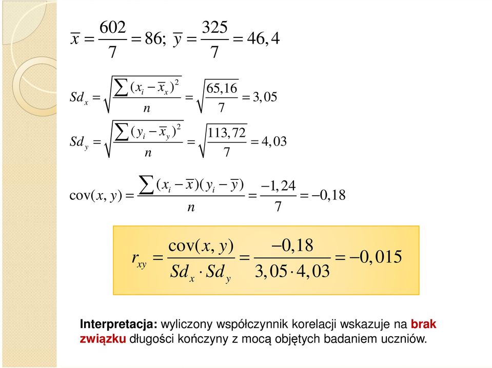 cov( x, y) 0,18 = = = 0,015 Sd Sd 3,05 4,03 x y Interpretacja: wyliczony