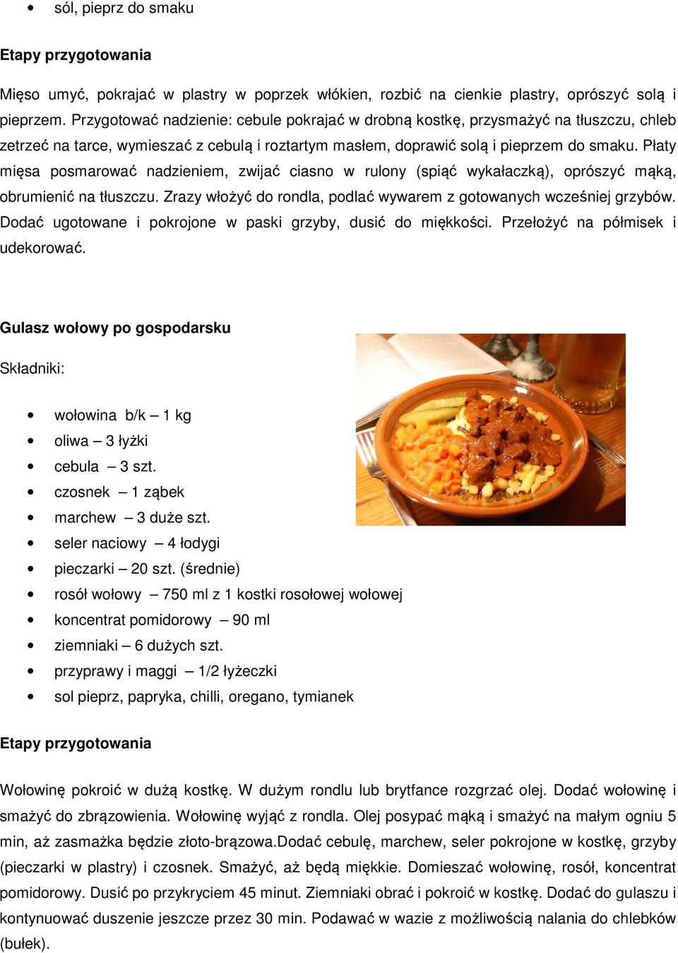 Płaty mięsa posmarować nadzieniem, zwijać ciasno w rulony (spiąć wykałaczką), oprószyć mąką, obrumienić na tłuszczu. Zrazy włożyć do rondla, podlać wywarem z gotowanych wcześniej grzybów.