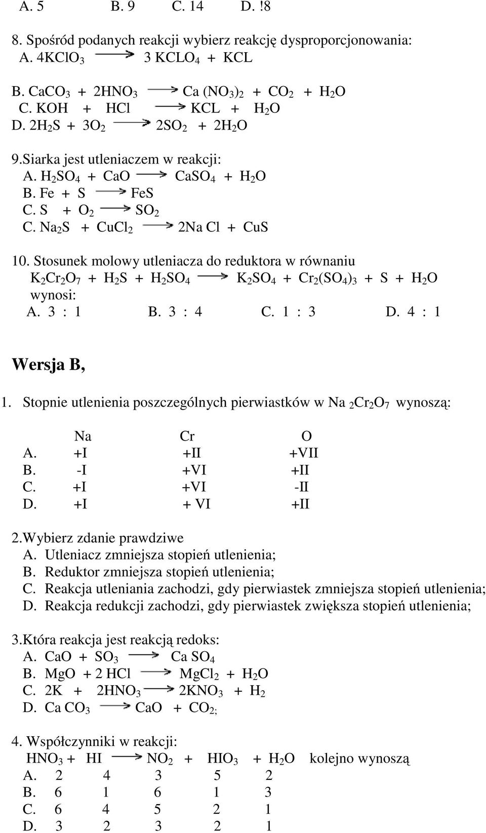 Stosunek molowy utleniacza do reduktora w równaniu K 2 Cr 2 O 7 + H 2 S + H 2 SO 4 K 2 SO 4 + Cr 2 (SO 4 ) 3 + S + H 2 O wynosi: A. 3 : 1 B. 3 : 4 C. 1 : 3 D. 4 : 1 Wersja B, 1.