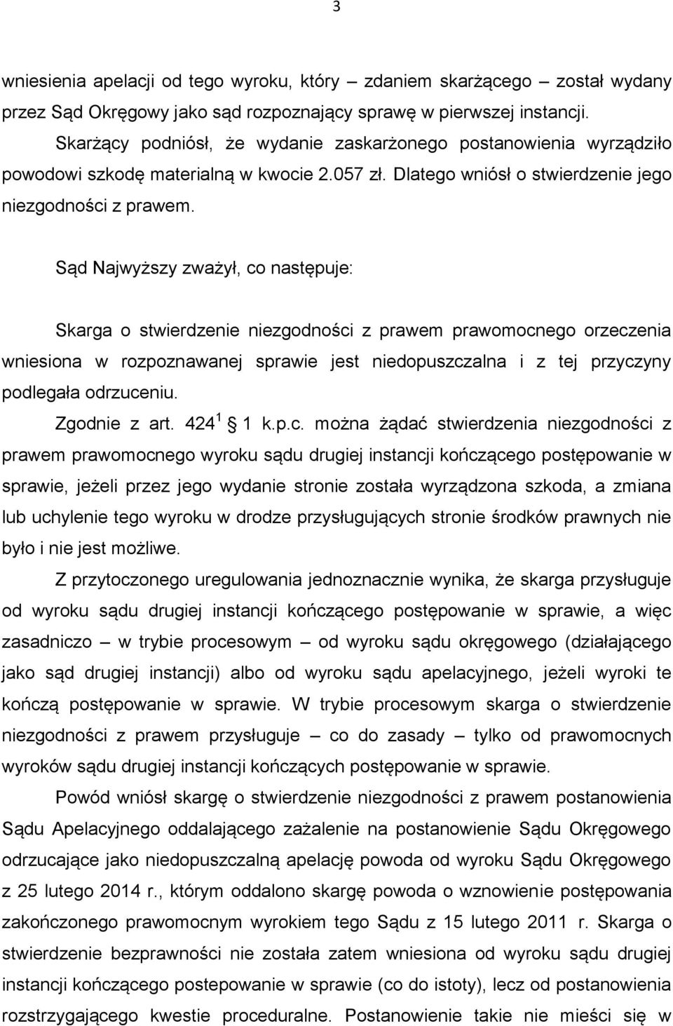 Sąd Najwyższy zważył, co następuje: Skarga o stwierdzenie niezgodności z prawem prawomocnego orzeczenia wniesiona w rozpoznawanej sprawie jest niedopuszczalna i z tej przyczyny podlegała odrzuceniu.