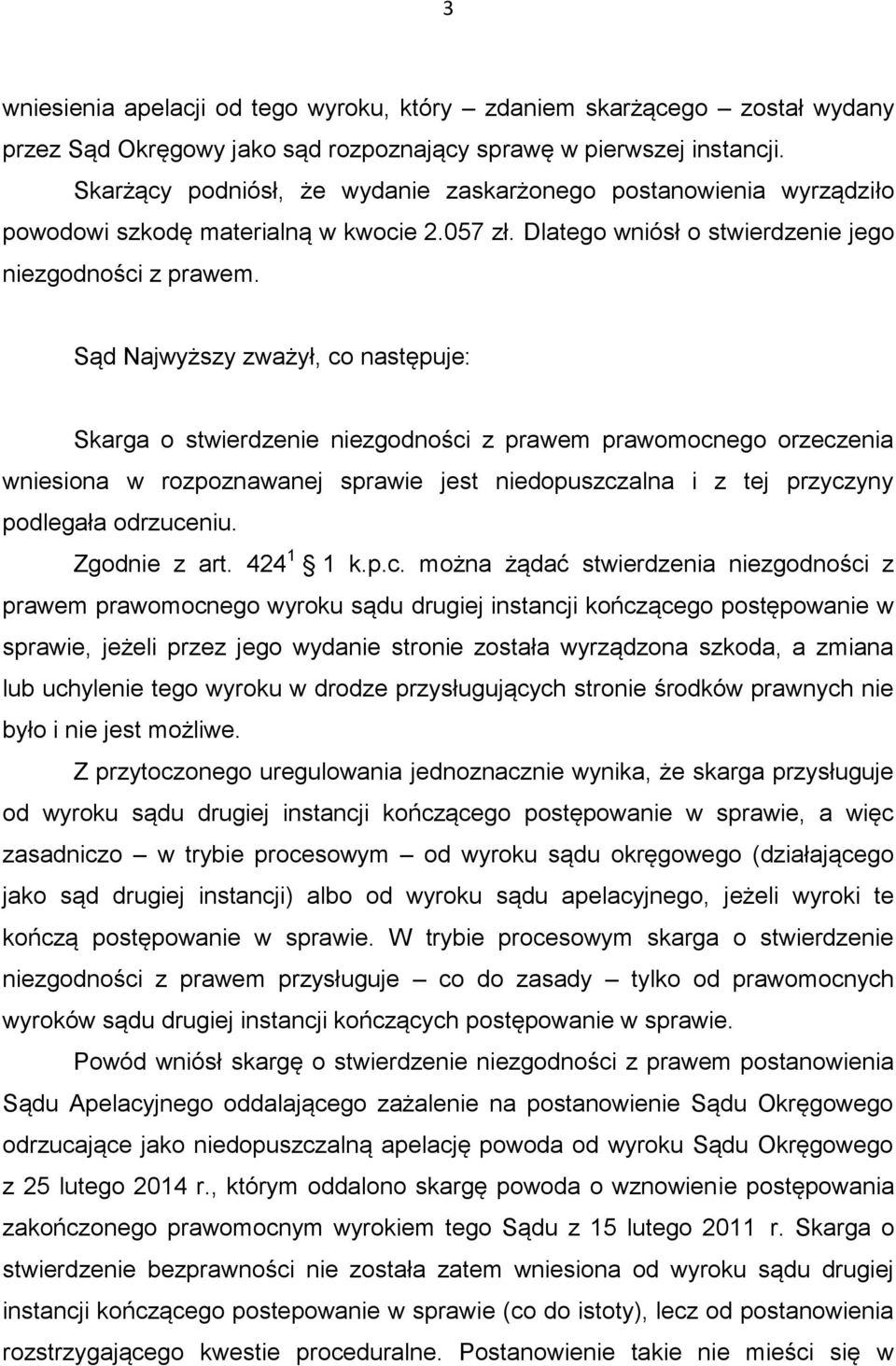 Sąd Najwyższy zważył, co następuje: Skarga o stwierdzenie niezgodności z prawem prawomocnego orzeczenia wniesiona w rozpoznawanej sprawie jest niedopuszczalna i z tej przyczyny podlegała odrzuceniu.