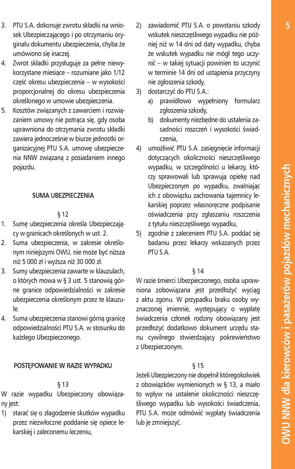 Zwrot składki przysługuje za pełne niewykorzystane miesiące rozumiane jako 1/12 część okresu ubezpieczenia w wysokości proporcjonalnej do okresu ubezpieczenia określonego w umowie ubezpieczenia. 5.
